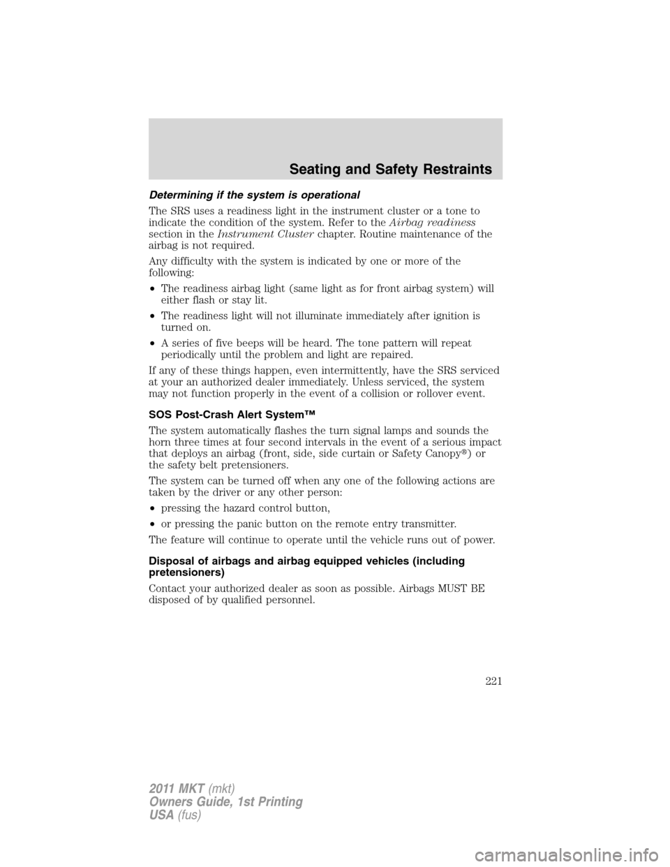 LINCOLN MKT 2011 Owners Manual Determining if the system is operational
The SRS uses a readiness light in the instrument cluster or a tone to
indicate the condition of the system. Refer to theAirbag readiness
section in theInstrume LINCOLN MKT 2011 Owners Manual Determining if the system is operational
The SRS uses a readiness light in the instrument cluster or a tone to
indicate the condition of the system. Refer to theAirbag readiness
section in theInstrume