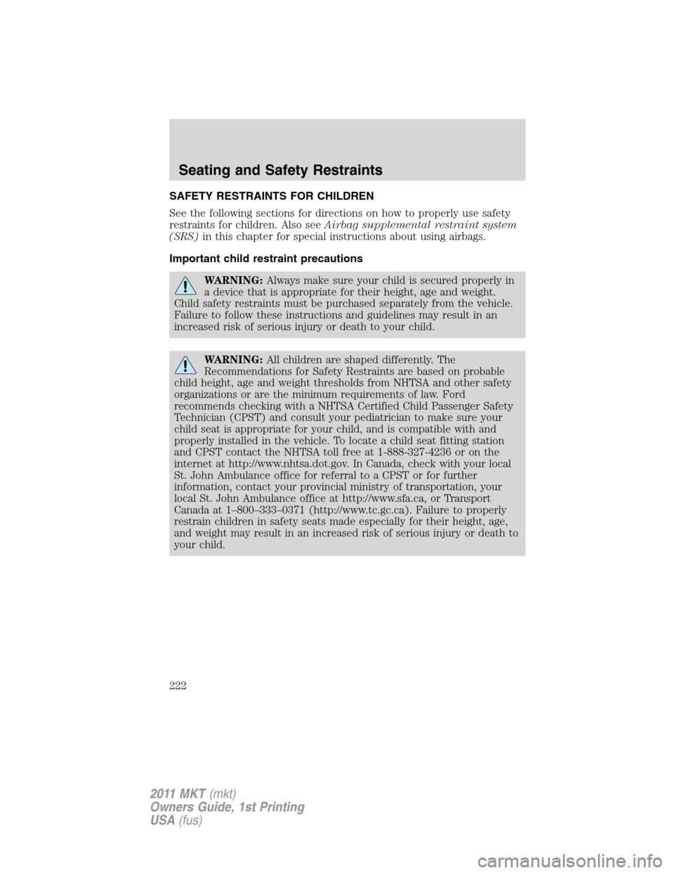 LINCOLN MKT 2011  Owners Manual SAFETY RESTRAINTS FOR CHILDREN
See the following sections for directions on how to properly use safety
restraints for children. Also seeAirbag supplemental restraint system
(SRS)in this chapter for sp