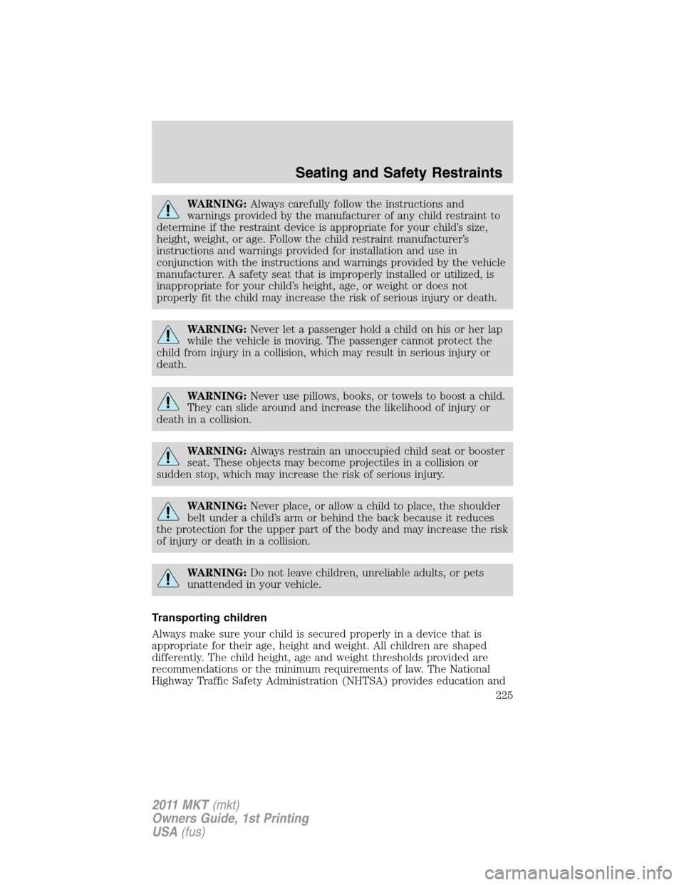 LINCOLN MKT 2011 Owners Manual WARNING:Always carefully follow the instructions and
warnings provided by the manufacturer of any child restraint to
determine if the restraint device is appropriate for your child’s size,
height, w LINCOLN MKT 2011 Owners Manual WARNING:Always carefully follow the instructions and
warnings provided by the manufacturer of any child restraint to
determine if the restraint device is appropriate for your child’s size,
height, w