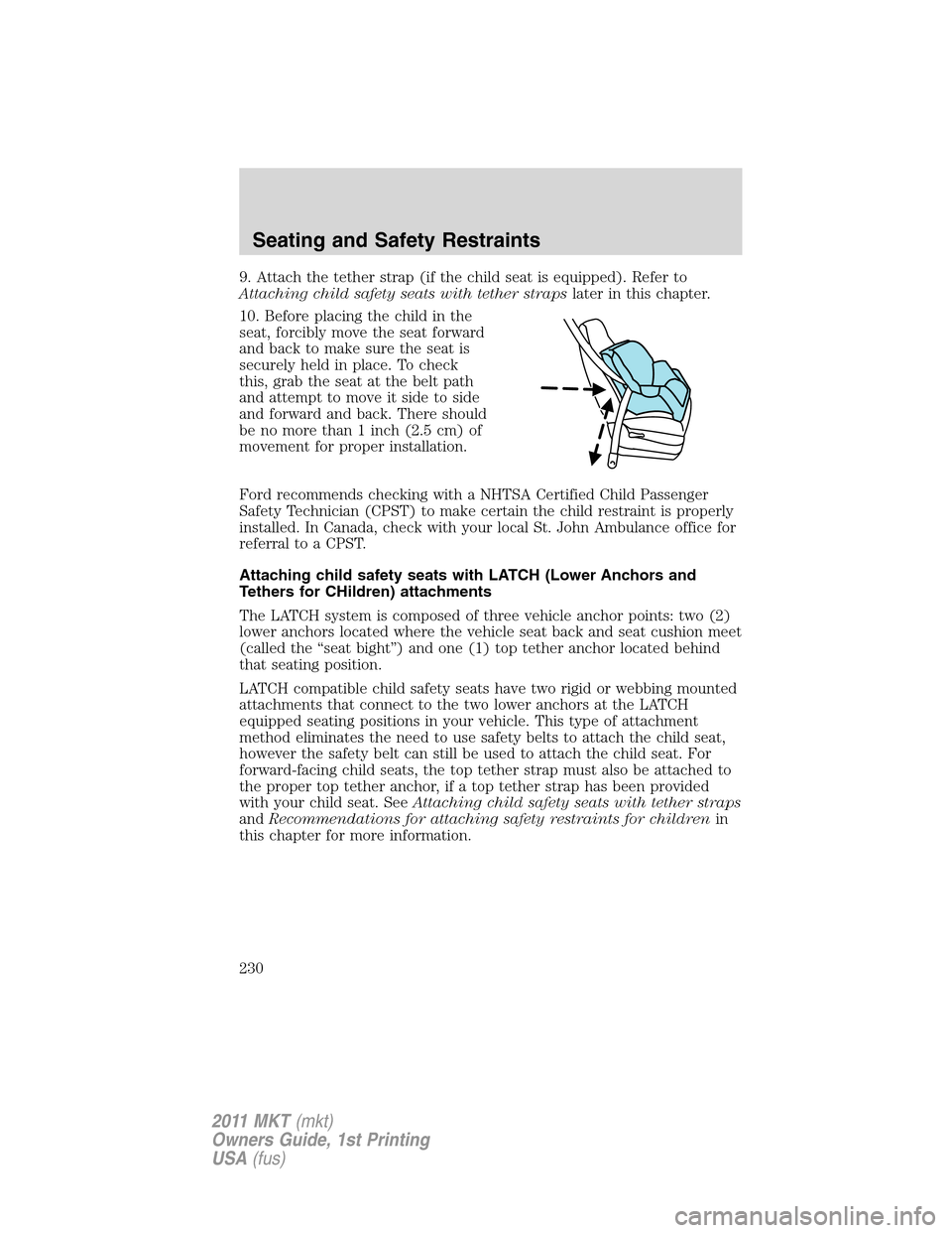 LINCOLN MKT 2011 Owners Manual 9. Attach the tether strap (if the child seat is equipped). Refer to
Attaching child safety seats with tether strapslater in this chapter.
10. Before placing the child in the
seat, forcibly move the s LINCOLN MKT 2011 Owners Manual 9. Attach the tether strap (if the child seat is equipped). Refer to
Attaching child safety seats with tether strapslater in this chapter.
10. Before placing the child in the
seat, forcibly move the s