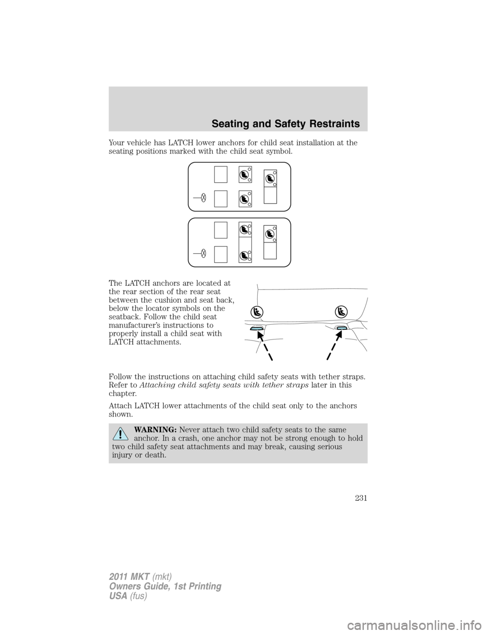 LINCOLN MKT 2011  Owners Manual Your vehicle has LATCH lower anchors for child seat installation at the
seating positions marked with the child seat symbol.
The LATCH anchors are located at
the rear section of the rear seat
between 