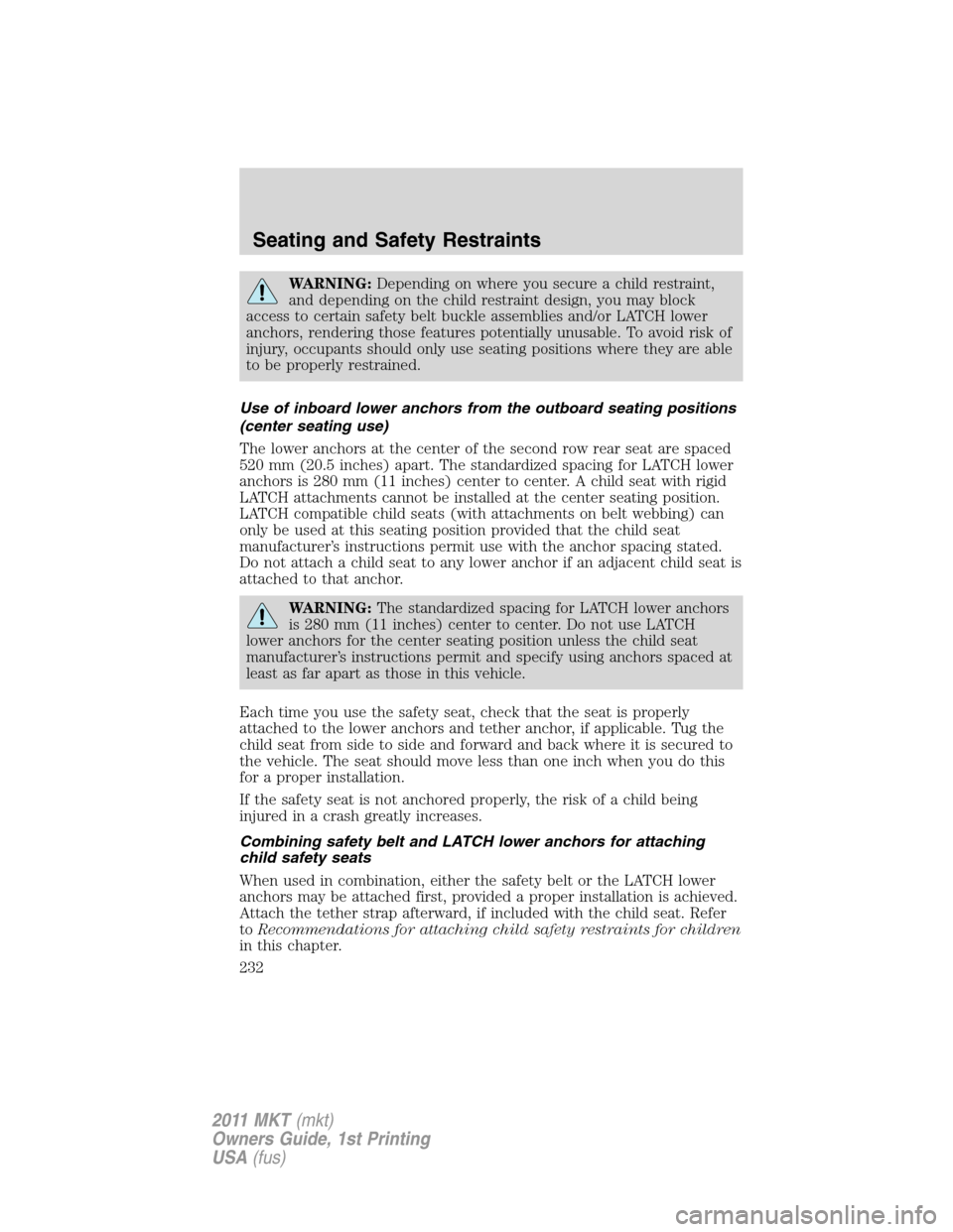 LINCOLN MKT 2011  Owners Manual WARNING:Depending on where you secure a child restraint,
and depending on the child restraint design, you may block
access to certain safety belt buckle assemblies and/or LATCH lower
anchors, renderin