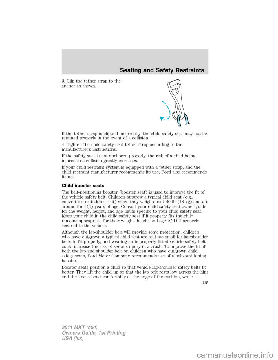 LINCOLN MKT 2011  Owners Manual 3. Clip the tether strap to the
anchor as shown.
If the tether strap is clipped incorrectly, the child safety seat may not be
retained properly in the event of a collision.
4. Tighten the child safety