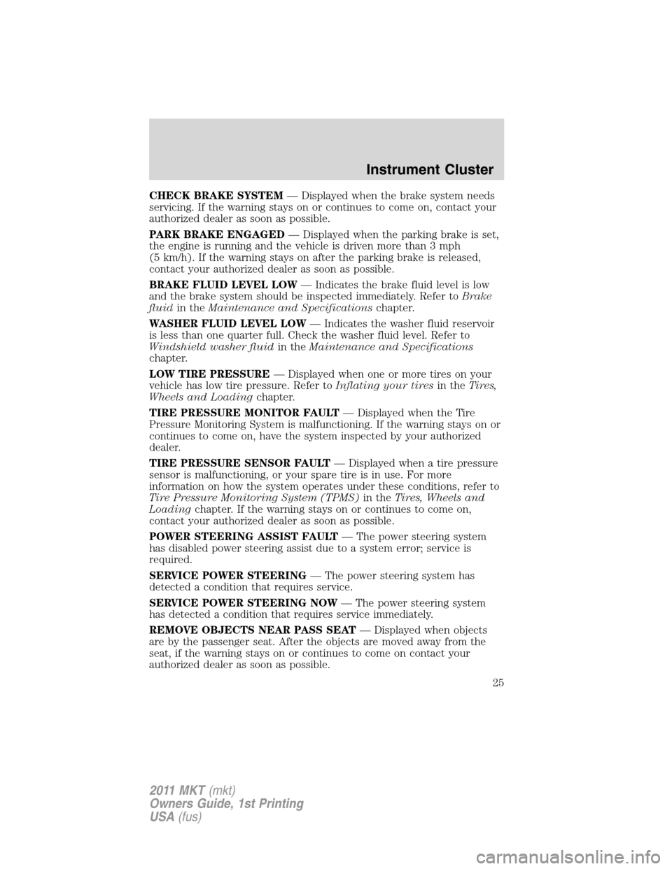 LINCOLN MKT 2011 User Guide CHECK BRAKE SYSTEM— Displayed when the brake system needs
servicing. If the warning stays on or continues to come on, contact your
authorized dealer as soon as possible.
PARK BRAKE ENGAGED— Displa