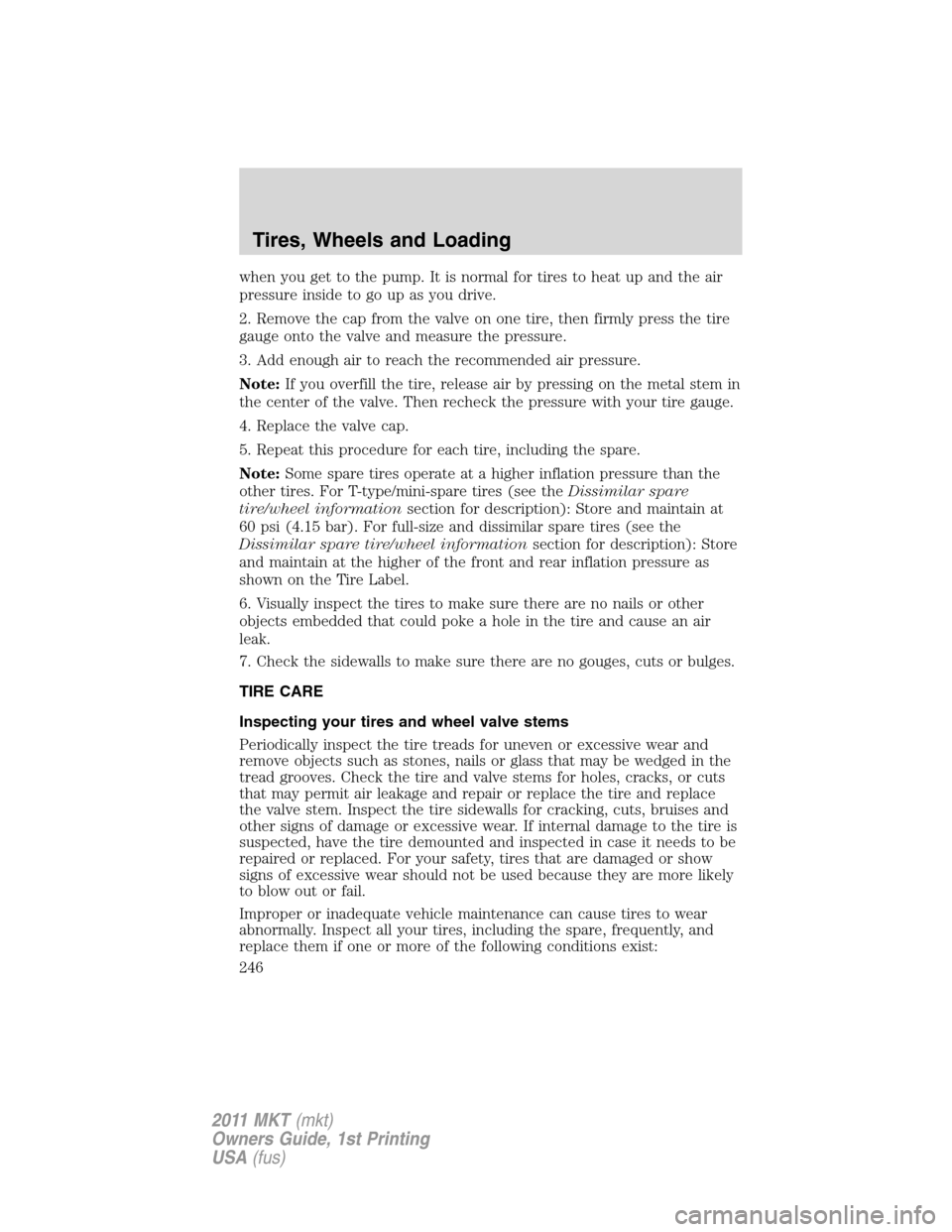 LINCOLN MKT 2011 Owners Manual when you get to the pump. It is normal for tires to heat up and the air
pressure inside to go up as you drive.
2. Remove the cap from the valve on one tire, then firmly press the tire
gauge onto the v LINCOLN MKT 2011 Owners Manual when you get to the pump. It is normal for tires to heat up and the air
pressure inside to go up as you drive.
2. Remove the cap from the valve on one tire, then firmly press the tire
gauge onto the v
