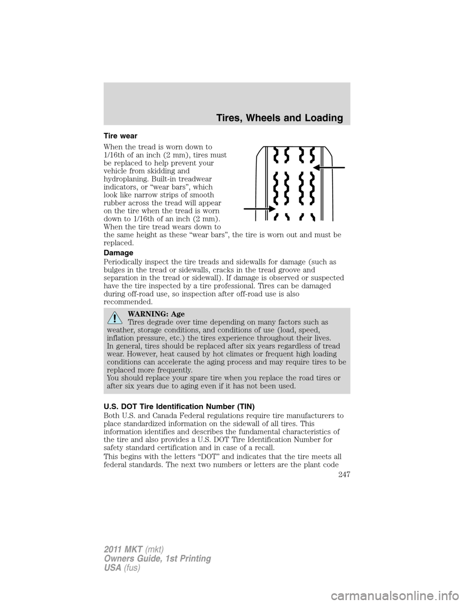LINCOLN MKT 2011 Owners Manual Tire wear
When the tread is worn down to
1/16th of an inch (2 mm), tires must
be replaced to help prevent your
vehicle from skidding and
hydroplaning. Built-in treadwear
indicators, or “wear bars” LINCOLN MKT 2011 Owners Manual Tire wear
When the tread is worn down to
1/16th of an inch (2 mm), tires must
be replaced to help prevent your
vehicle from skidding and
hydroplaning. Built-in treadwear
indicators, or “wear bars”