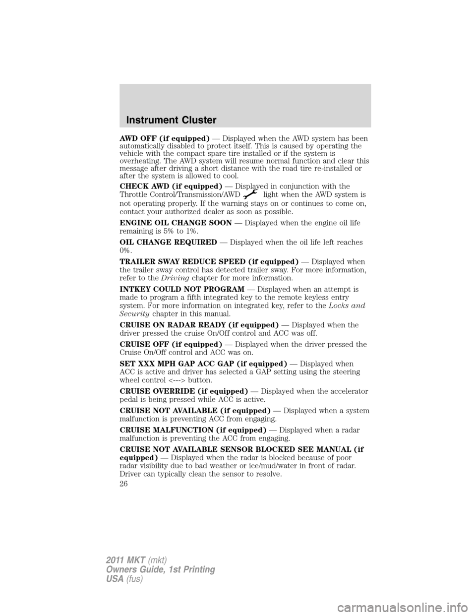 LINCOLN MKT 2011 Owners Manual AWD OFF (if equipped)— Displayed when the AWD system has been
automatically disabled to protect itself. This is caused by operating the
vehicle with the compact spare tire installed or if the system LINCOLN MKT 2011 Owners Manual AWD OFF (if equipped)— Displayed when the AWD system has been
automatically disabled to protect itself. This is caused by operating the
vehicle with the compact spare tire installed or if the system
