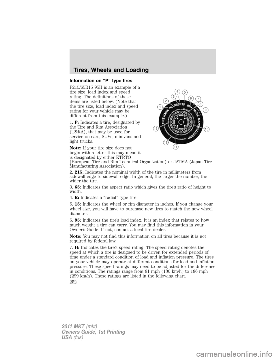 LINCOLN MKT 2011 Owners Manual Information on “P” type tires
P215/65R15 95H is an example of a
tire size, load index and speed
rating. The definitions of these
items are listed below. (Note that
the tire size, load index and sp LINCOLN MKT 2011 Owners Manual Information on “P” type tires
P215/65R15 95H is an example of a
tire size, load index and speed
rating. The definitions of these
items are listed below. (Note that
the tire size, load index and sp