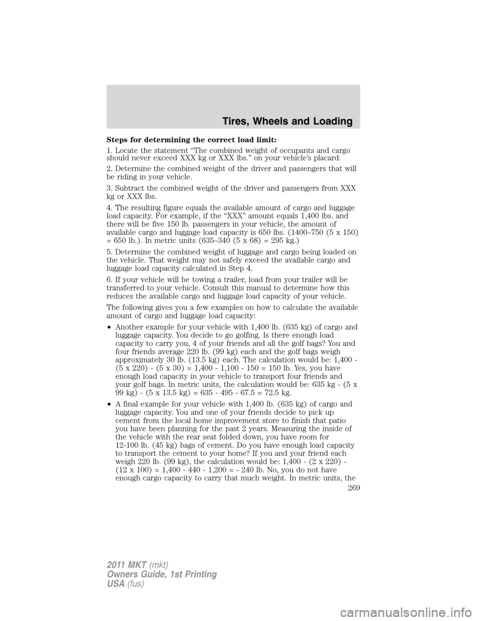 LINCOLN MKT 2011 Owners Manual Steps for determining the correct load limit:
1. Locate the statement “The combined weight of occupants and cargo
should never exceed XXX kg or XXX lbs.” on your vehicle’s placard.
2. Determine LINCOLN MKT 2011 Owners Manual Steps for determining the correct load limit:
1. Locate the statement “The combined weight of occupants and cargo
should never exceed XXX kg or XXX lbs.” on your vehicle’s placard.
2. Determine