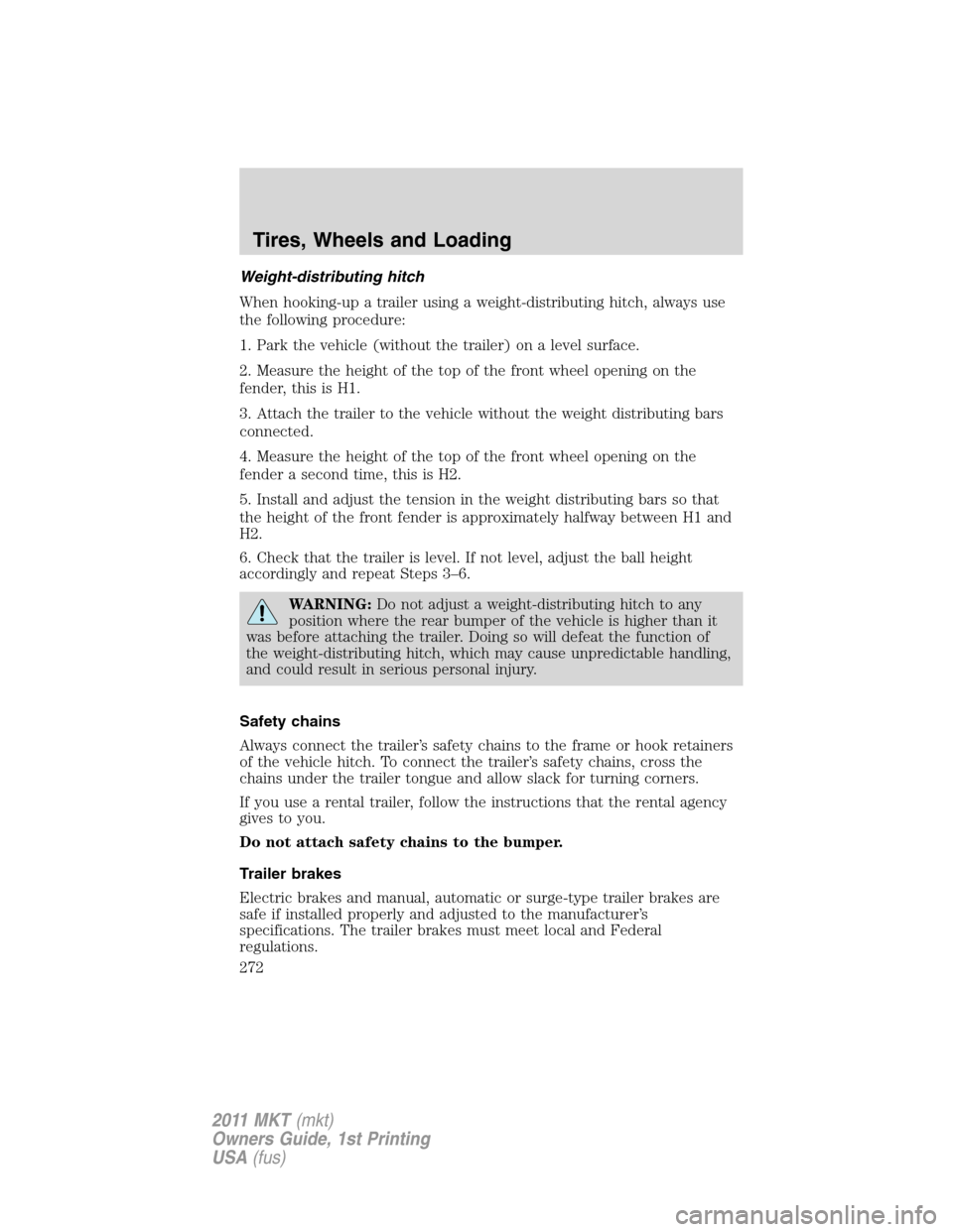 LINCOLN MKT 2011 Owners Manual Weight-distributing hitch
When hooking-up a trailer using a weight-distributing hitch, always use
the following procedure:
1. Park the vehicle (without the trailer) on a level surface.
2. Measure the LINCOLN MKT 2011 Owners Manual Weight-distributing hitch
When hooking-up a trailer using a weight-distributing hitch, always use
the following procedure:
1. Park the vehicle (without the trailer) on a level surface.
2. Measure the