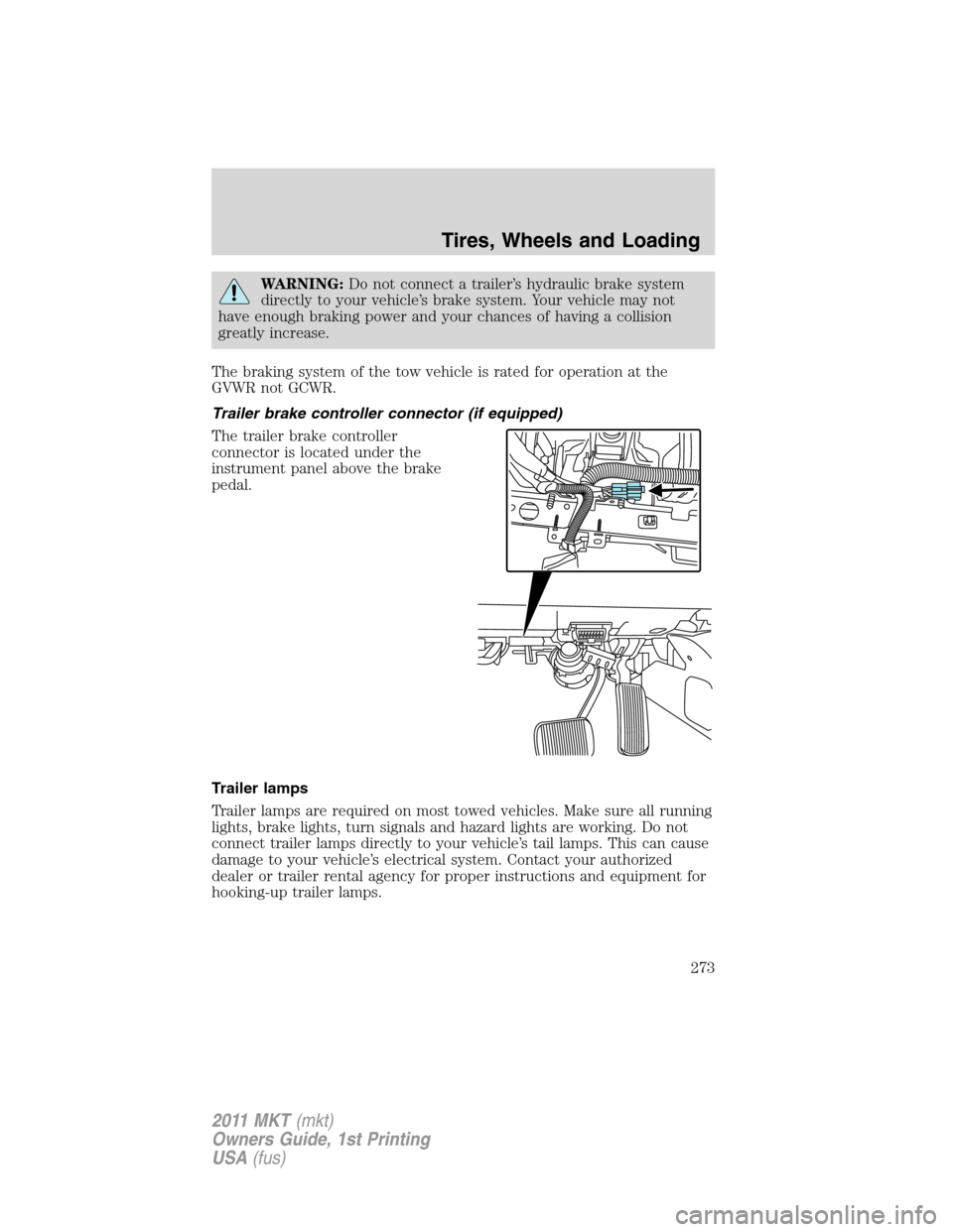 LINCOLN MKT 2011 Owners Manual WARNING:Do not connect a trailer’s hydraulic brake system
directly to your vehicle’s brake system. Your vehicle may not
have enough braking power and your chances of having a collision
greatly inc LINCOLN MKT 2011 Owners Manual WARNING:Do not connect a trailer’s hydraulic brake system
directly to your vehicle’s brake system. Your vehicle may not
have enough braking power and your chances of having a collision
greatly inc