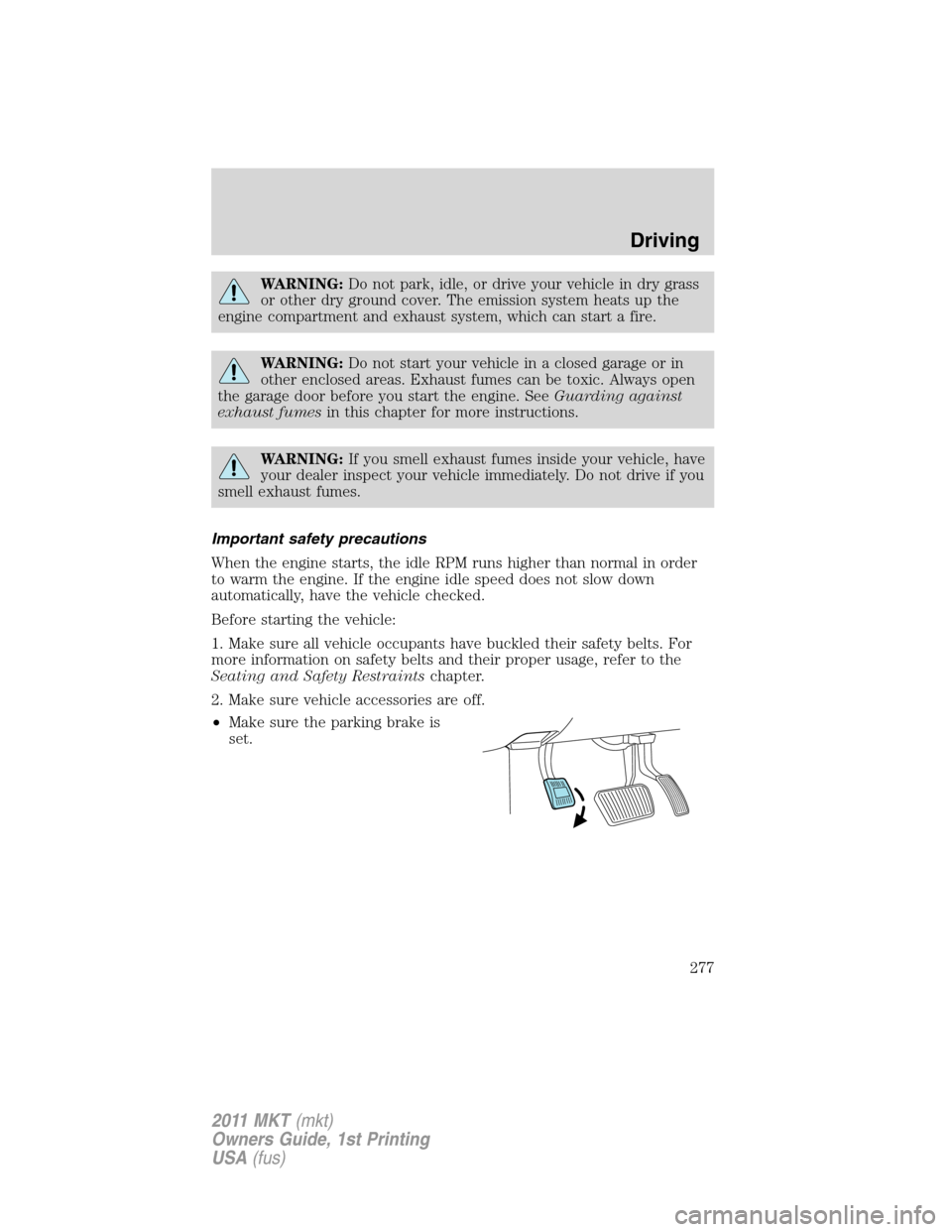 LINCOLN MKT 2011 Owners Guide WARNING:Do not park, idle, or drive your vehicle in dry grass
or other dry ground cover. The emission system heats up the
engine compartment and exhaust system, which can start a fire.
WARNING:Do not 