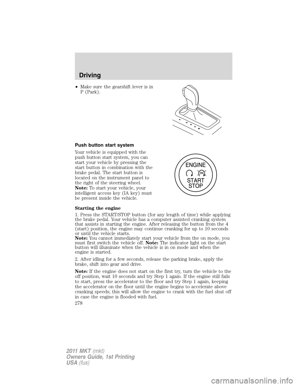 LINCOLN MKT 2011 Owners Manual •Make sure the gearshift lever is in
P (Park).
Push button start system
Your vehicle is equipped with the
push button start system, you can
start your vehicle by pressing the
start button in combina LINCOLN MKT 2011 Owners Manual •Make sure the gearshift lever is in
P (Park).
Push button start system
Your vehicle is equipped with the
push button start system, you can
start your vehicle by pressing the
start button in combina