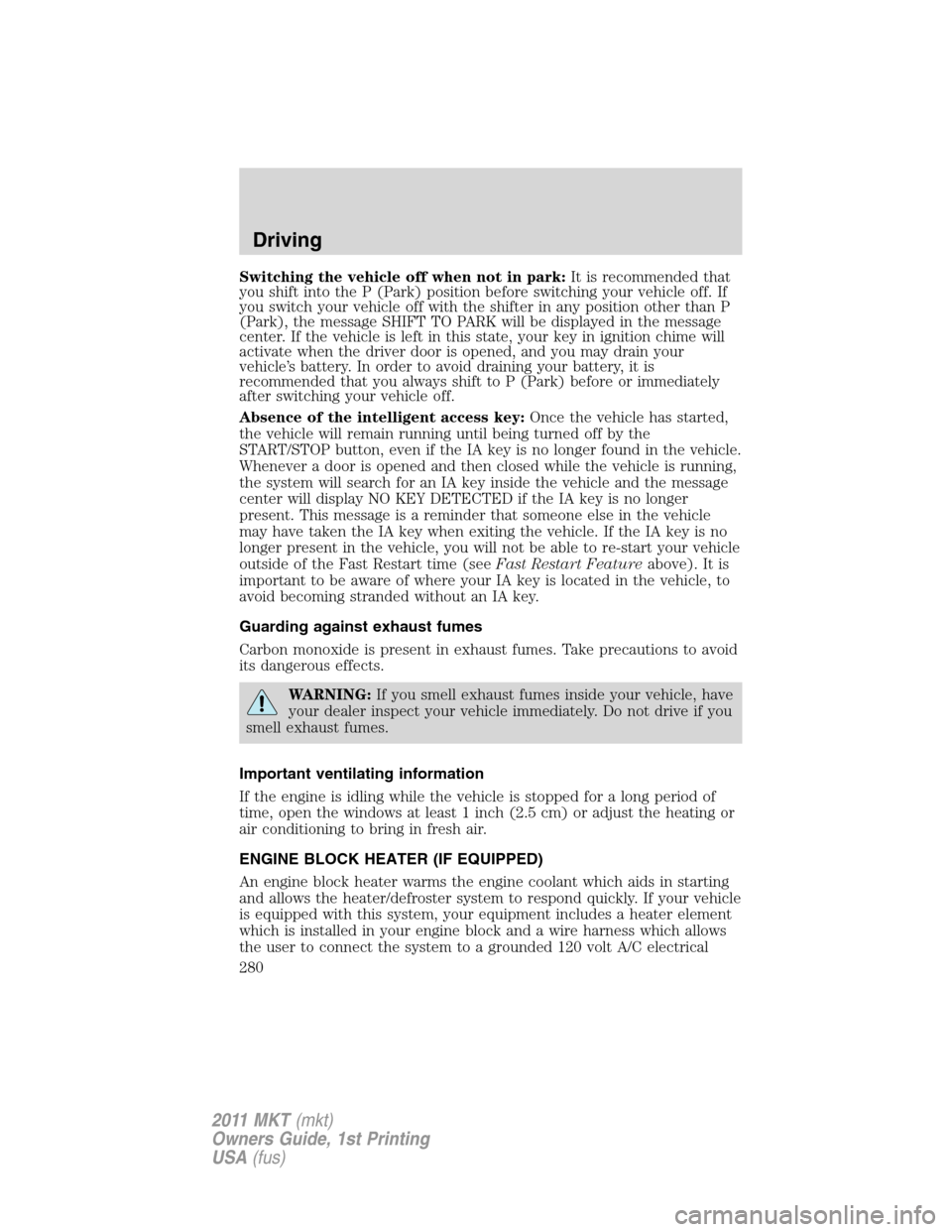 LINCOLN MKT 2011 Owners Manual Switching the vehicle off when not in park:It is recommended that
you shift into the P (Park) position before switching your vehicle off. If
you switch your vehicle off with the shifter in any positio LINCOLN MKT 2011 Owners Manual Switching the vehicle off when not in park:It is recommended that
you shift into the P (Park) position before switching your vehicle off. If
you switch your vehicle off with the shifter in any positio