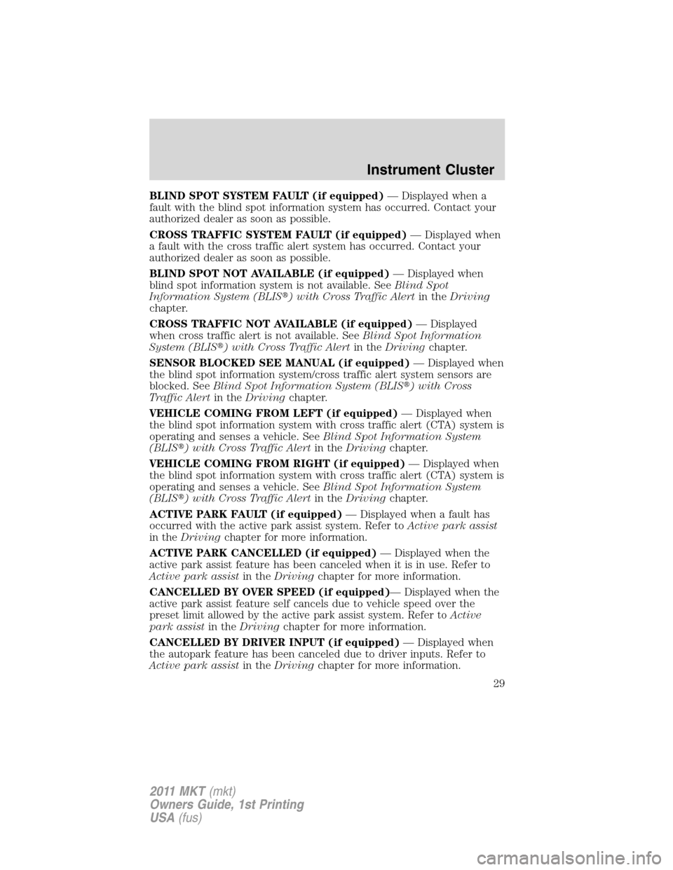 LINCOLN MKT 2011 Owners Manual BLIND SPOT SYSTEM FAULT (if equipped)— Displayed when a
fault with the blind spot information system has occurred. Contact your
authorized dealer as soon as possible.
CROSS TRAFFIC SYSTEM FAULT (if LINCOLN MKT 2011 Owners Manual BLIND SPOT SYSTEM FAULT (if equipped)— Displayed when a
fault with the blind spot information system has occurred. Contact your
authorized dealer as soon as possible.
CROSS TRAFFIC SYSTEM FAULT (if