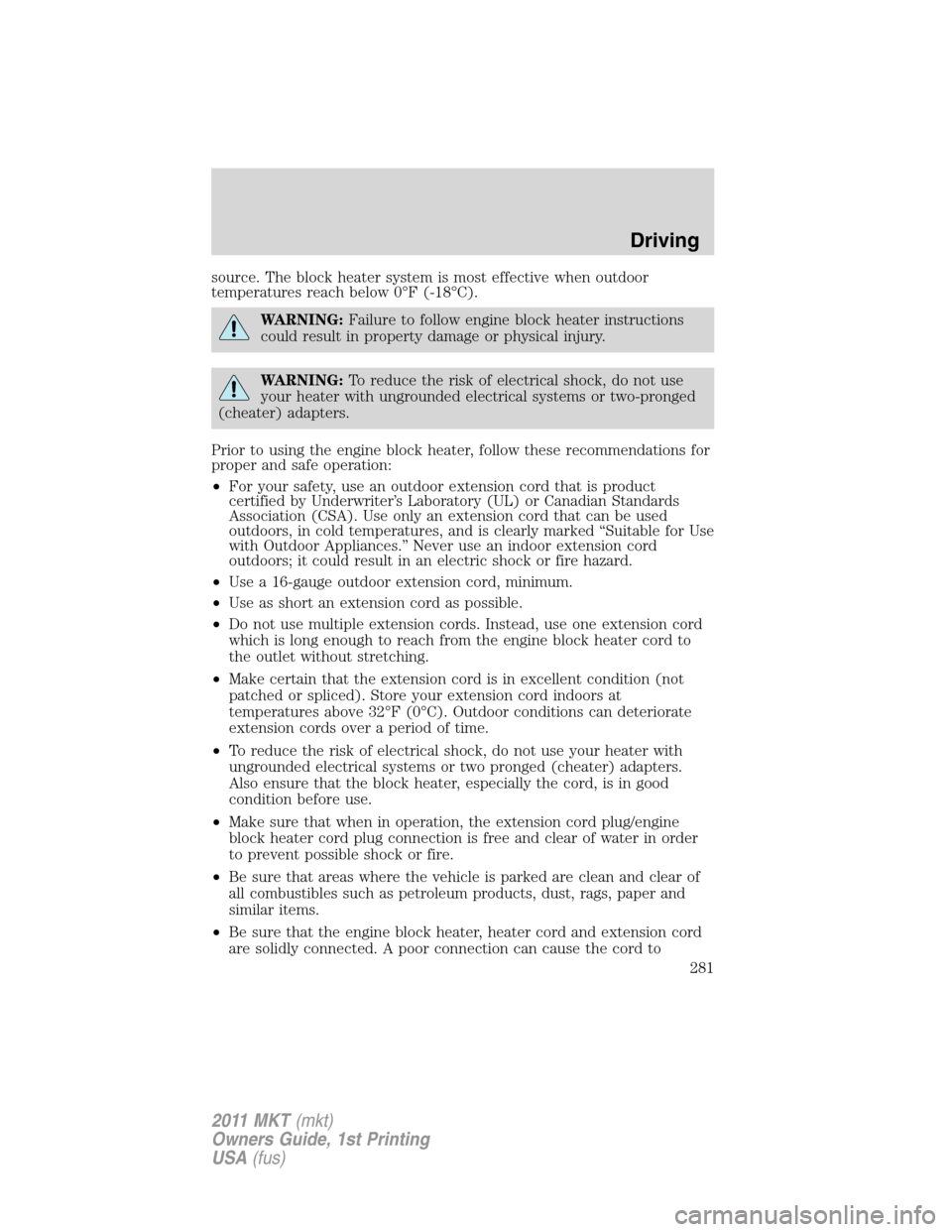 LINCOLN MKT 2011  Owners Manual source. The block heater system is most effective when outdoor
temperatures reach below 0°F (-18°C).
WARNING:Failure to follow engine block heater instructions
could result in property damage or phy