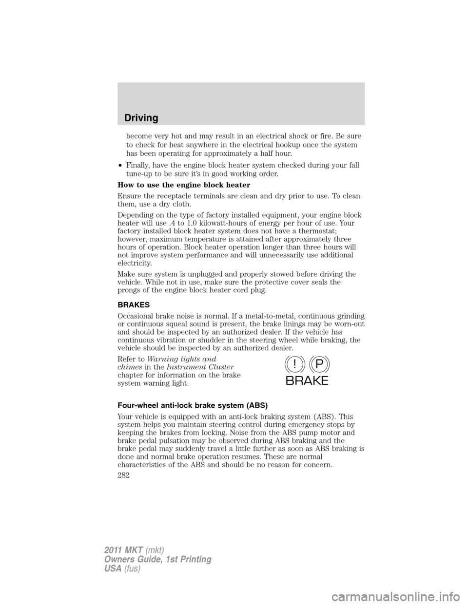 LINCOLN MKT 2011  Owners Manual become very hot and may result in an electrical shock or fire. Be sure
to check for heat anywhere in the electrical hookup once the system
has been operating for approximately a half hour.
•Finally,