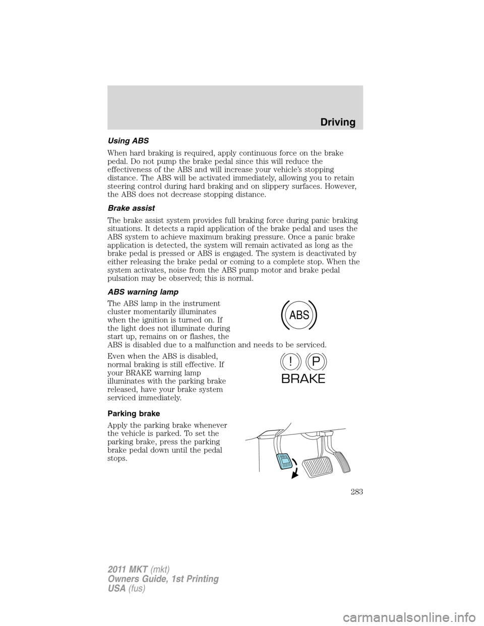 LINCOLN MKT 2011  Owners Manual Using ABS
When hard braking is required, apply continuous force on the brake
pedal. Do not pump the brake pedal since this will reduce the
effectiveness of the ABS and will increase your vehicle’s s