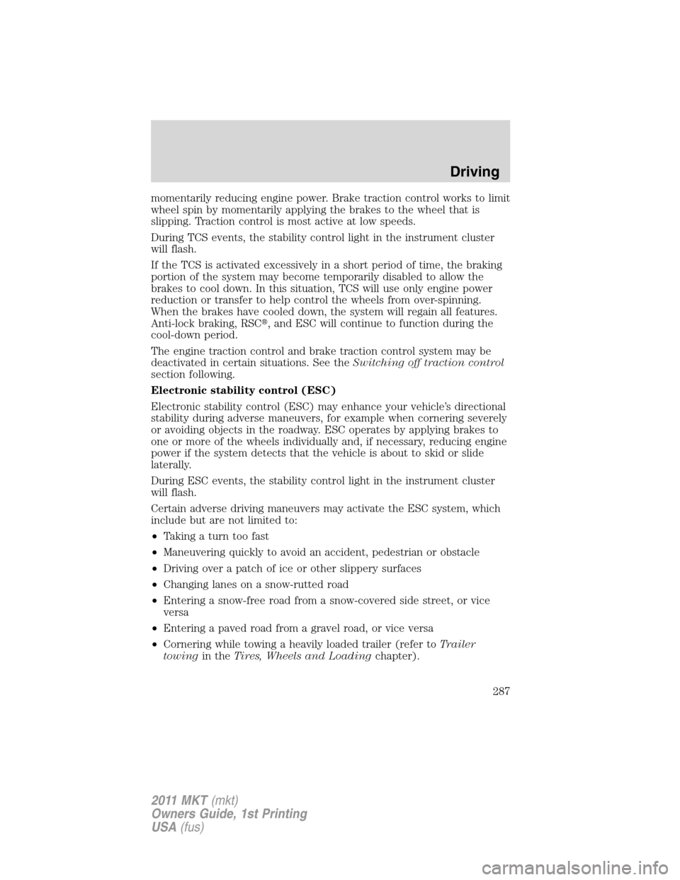LINCOLN MKT 2011 Owners Guide momentarily reducing engine power. Brake traction control works to limit
wheel spin by momentarily applying the brakes to the wheel that is
slipping. Traction control is most active at low speeds.
Dur