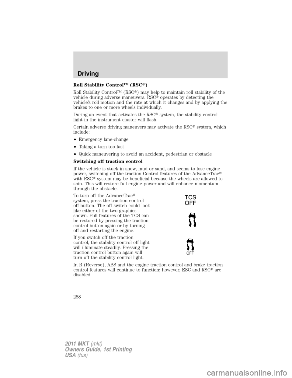 LINCOLN MKT 2011 Owners Guide Roll Stability Control™ (RSC)
Roll Stability Control™ (RSC) may help to maintain roll stability of the
vehicle during adverse maneuvers. RSCoperates by detecting the
vehicle’s roll motion and