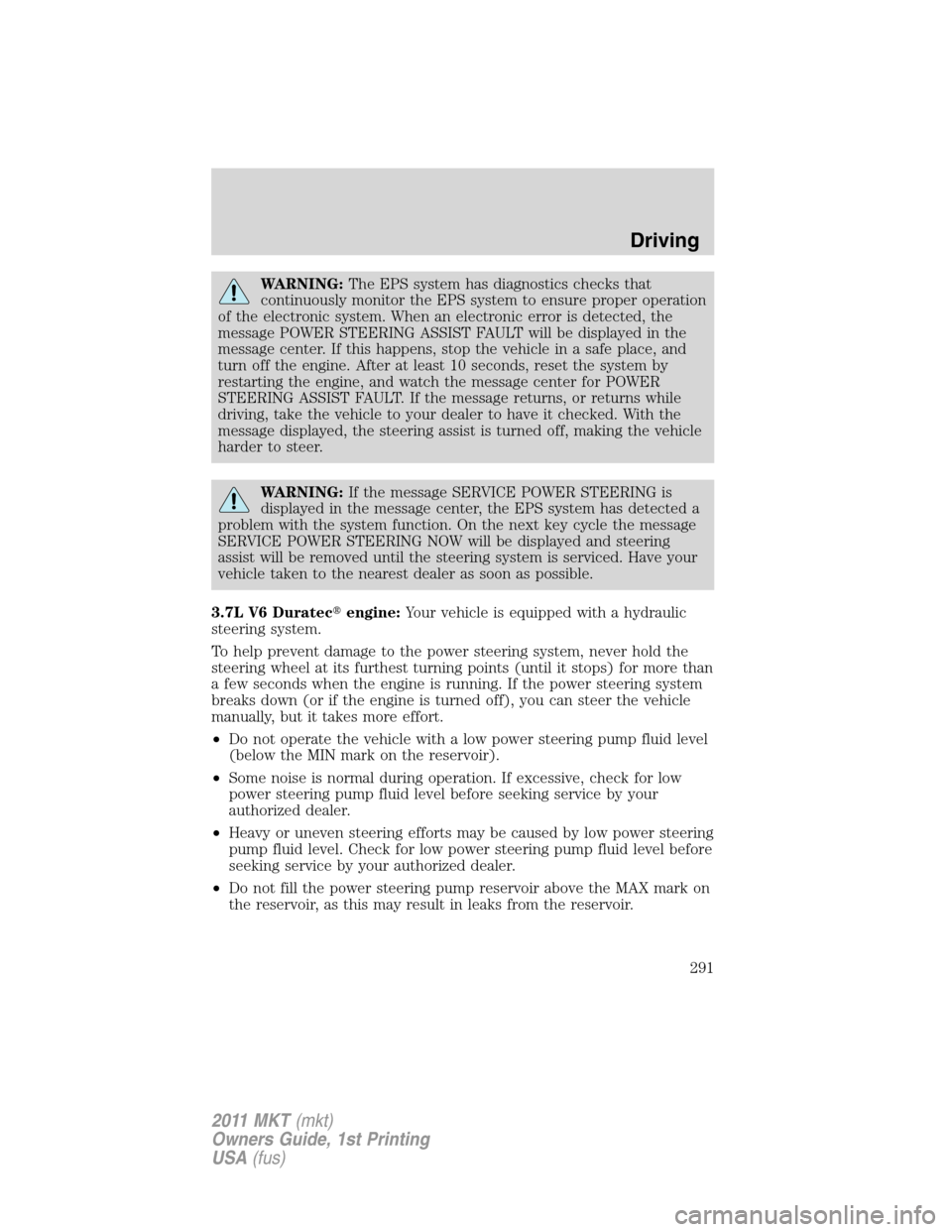 LINCOLN MKT 2011  Owners Manual WARNING:The EPS system has diagnostics checks that
continuously monitor the EPS system to ensure proper operation
of the electronic system. When an electronic error is detected, the
message POWER STEE