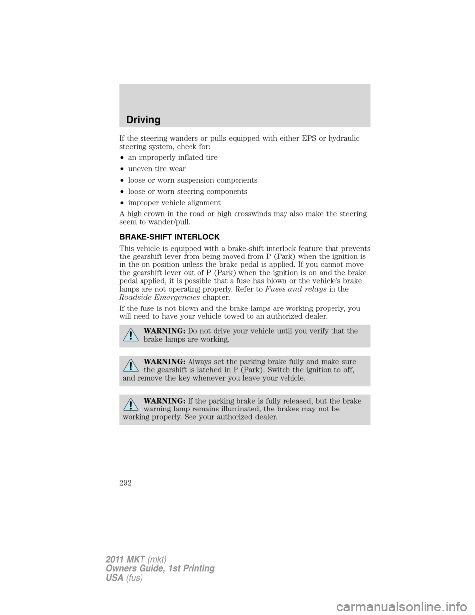 LINCOLN MKT 2011 Owners Manual If the steering wanders or pulls equipped with either EPS or hydraulic
steering system, check for:
•an improperly inflated tire
•uneven tire wear
•loose or worn suspension components
•loose or LINCOLN MKT 2011 Owners Manual If the steering wanders or pulls equipped with either EPS or hydraulic
steering system, check for:
•an improperly inflated tire
•uneven tire wear
•loose or worn suspension components
•loose or