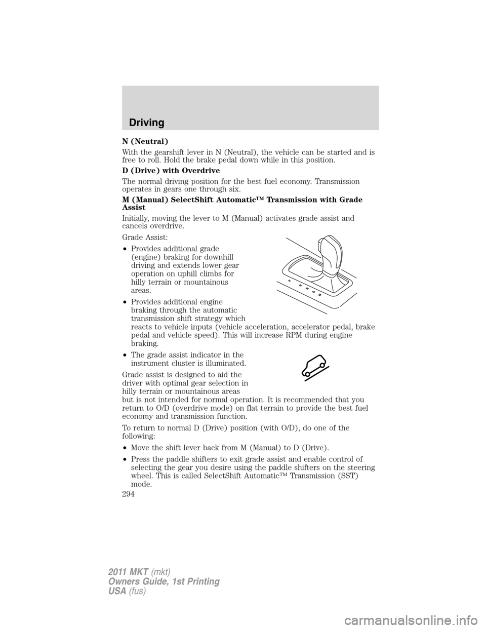 LINCOLN MKT 2011 Owners Manual N (Neutral)
With the gearshift lever in N (Neutral), the vehicle can be started and is
free to roll. Hold the brake pedal down while in this position.
D (Drive) with Overdrive
The normal driving posit LINCOLN MKT 2011 Owners Manual N (Neutral)
With the gearshift lever in N (Neutral), the vehicle can be started and is
free to roll. Hold the brake pedal down while in this position.
D (Drive) with Overdrive
The normal driving posit