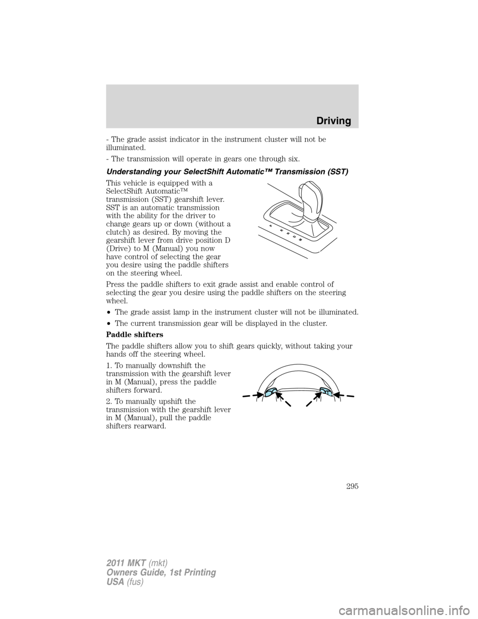 LINCOLN MKT 2011 Owners Manual - The grade assist indicator in the instrument cluster will not be
illuminated.
- The transmission will operate in gears one through six.
Understanding your SelectShift Automatic™ Transmission (SST) LINCOLN MKT 2011 Owners Manual - The grade assist indicator in the instrument cluster will not be
illuminated.
- The transmission will operate in gears one through six.
Understanding your SelectShift Automatic™ Transmission (SST)