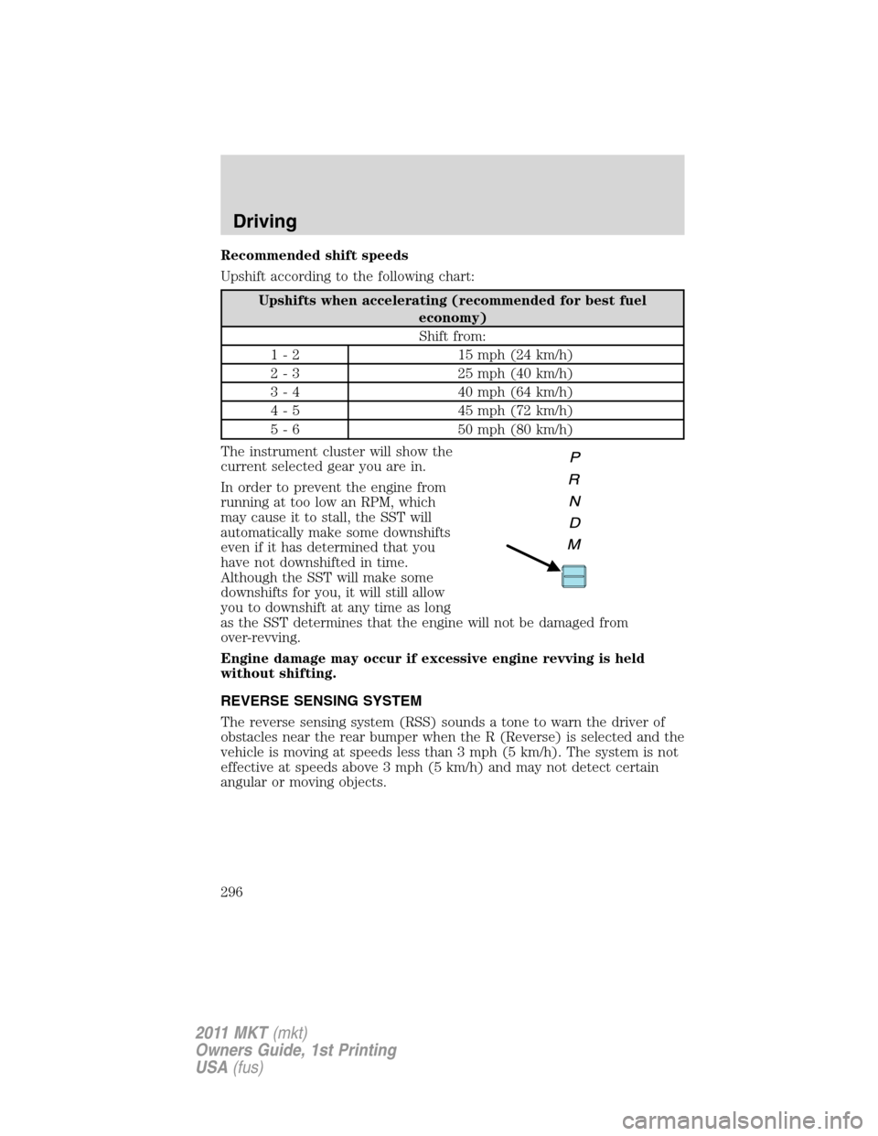 LINCOLN MKT 2011 Owners Manual Recommended shift speeds
Upshift according to the following chart:
Upshifts when accelerating (recommended for best fuel
economy)
Shift from:
1 - 2 15 mph (24 km/h)
2 - 3 25 mph (40 km/h)
3 - 4 40 mph LINCOLN MKT 2011 Owners Manual Recommended shift speeds
Upshift according to the following chart:
Upshifts when accelerating (recommended for best fuel
economy)
Shift from:
1 - 2 15 mph (24 km/h)
2 - 3 25 mph (40 km/h)
3 - 4 40 mph