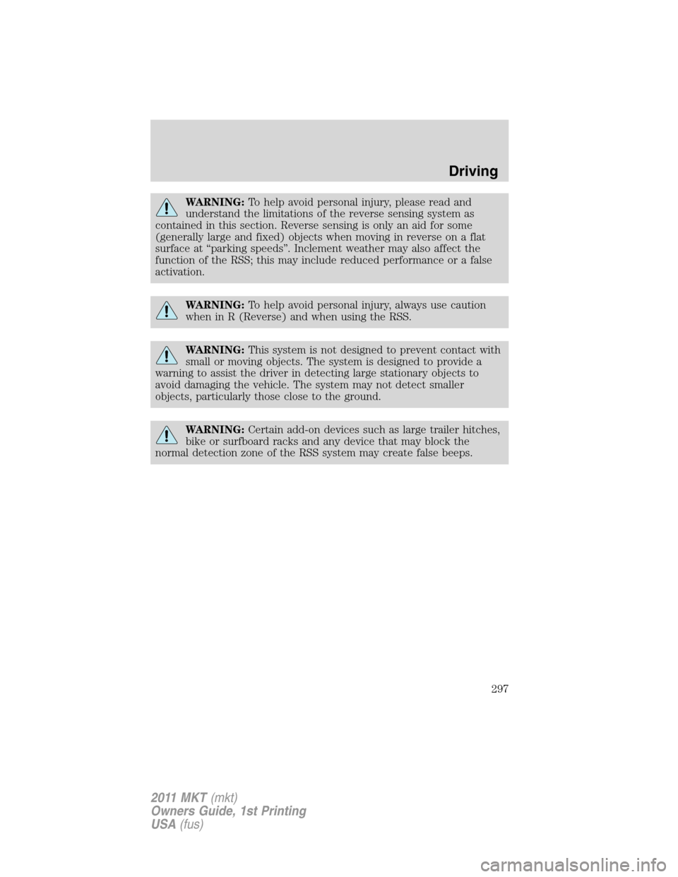 LINCOLN MKT 2011 Owners Manual WARNING:To help avoid personal injury, please read and
understand the limitations of the reverse sensing system as
contained in this section. Reverse sensing is only an aid for some
(generally large a LINCOLN MKT 2011 Owners Manual WARNING:To help avoid personal injury, please read and
understand the limitations of the reverse sensing system as
contained in this section. Reverse sensing is only an aid for some
(generally large a