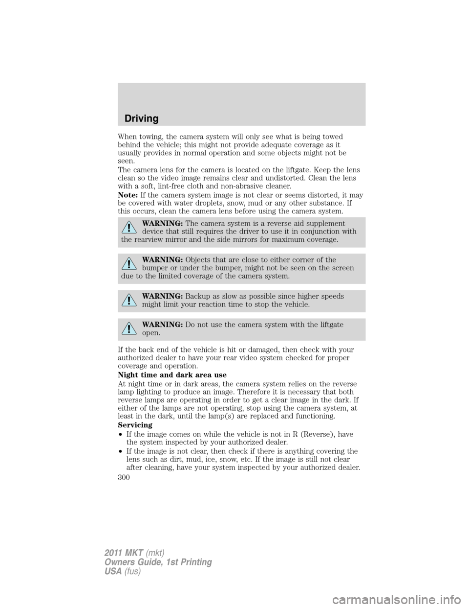 LINCOLN MKT 2011 Owners Manual When towing, the camera system will only see what is being towed
behind the vehicle; this might not provide adequate coverage as it
usually provides in normal operation and some objects might not be
s LINCOLN MKT 2011 Owners Manual When towing, the camera system will only see what is being towed
behind the vehicle; this might not provide adequate coverage as it
usually provides in normal operation and some objects might not be
s
