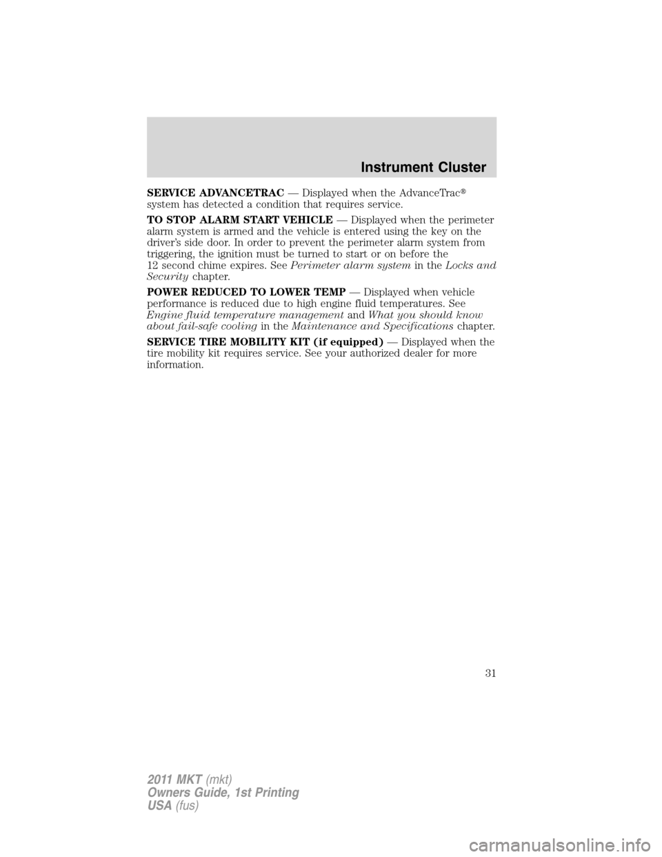 LINCOLN MKT 2011  Owners Manual SERVICE ADVANCETRAC— Displayed when the AdvanceTrac
system has detected a condition that requires service.
TO STOP ALARM START VEHICLE— Displayed when the perimeter
alarm system is armed and the 