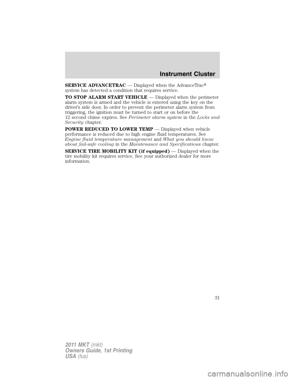 LINCOLN MKT 2011 Owners Guide SERVICE ADVANCETRAC— Displayed when the AdvanceTrac
system has detected a condition that requires service.
TO STOP ALARM START VEHICLE— Displayed when the perimeter
alarm system is armed and the 