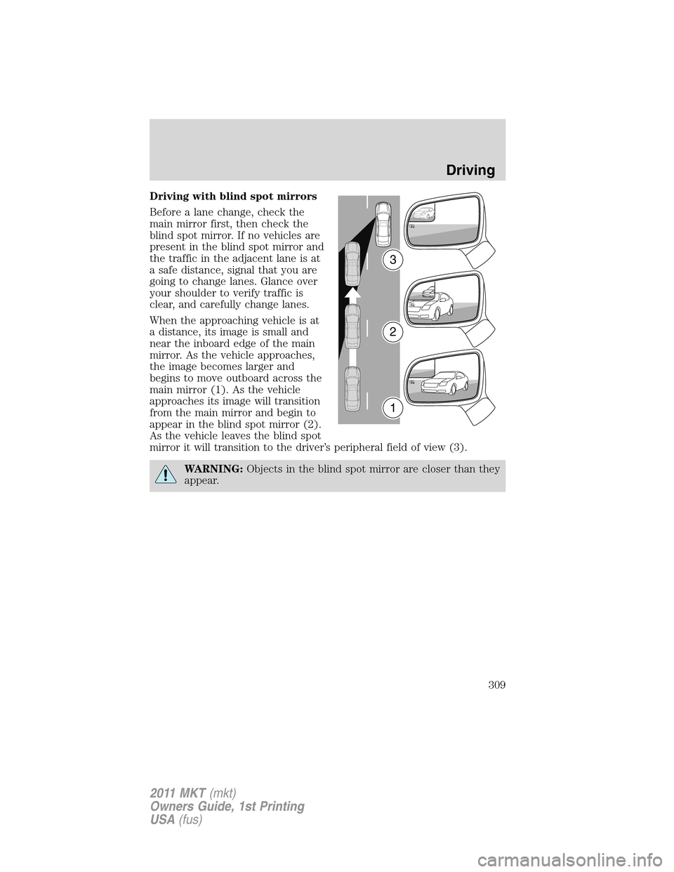 LINCOLN MKT 2011  Owners Manual Driving with blind spot mirrors
Before a lane change, check the
main mirror first, then check the
blind spot mirror. If no vehicles are
present in the blind spot mirror and
the traffic in the adjacent