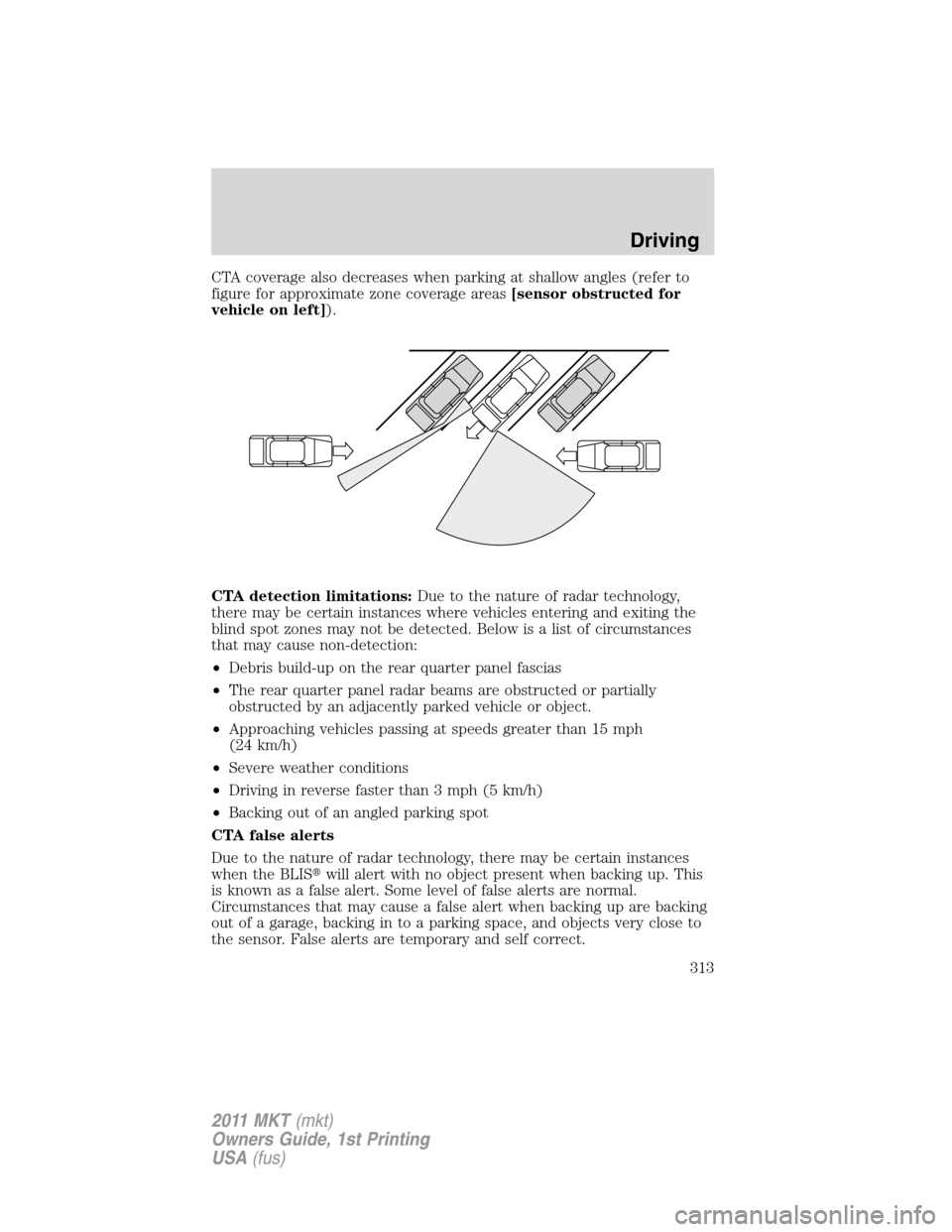 LINCOLN MKT 2011  Owners Manual CTA coverage also decreases when parking at shallow angles (refer to
figure for approximate zone coverage areas[sensor obstructed for
vehicle on left]).
CTA detection limitations:Due to the nature of 