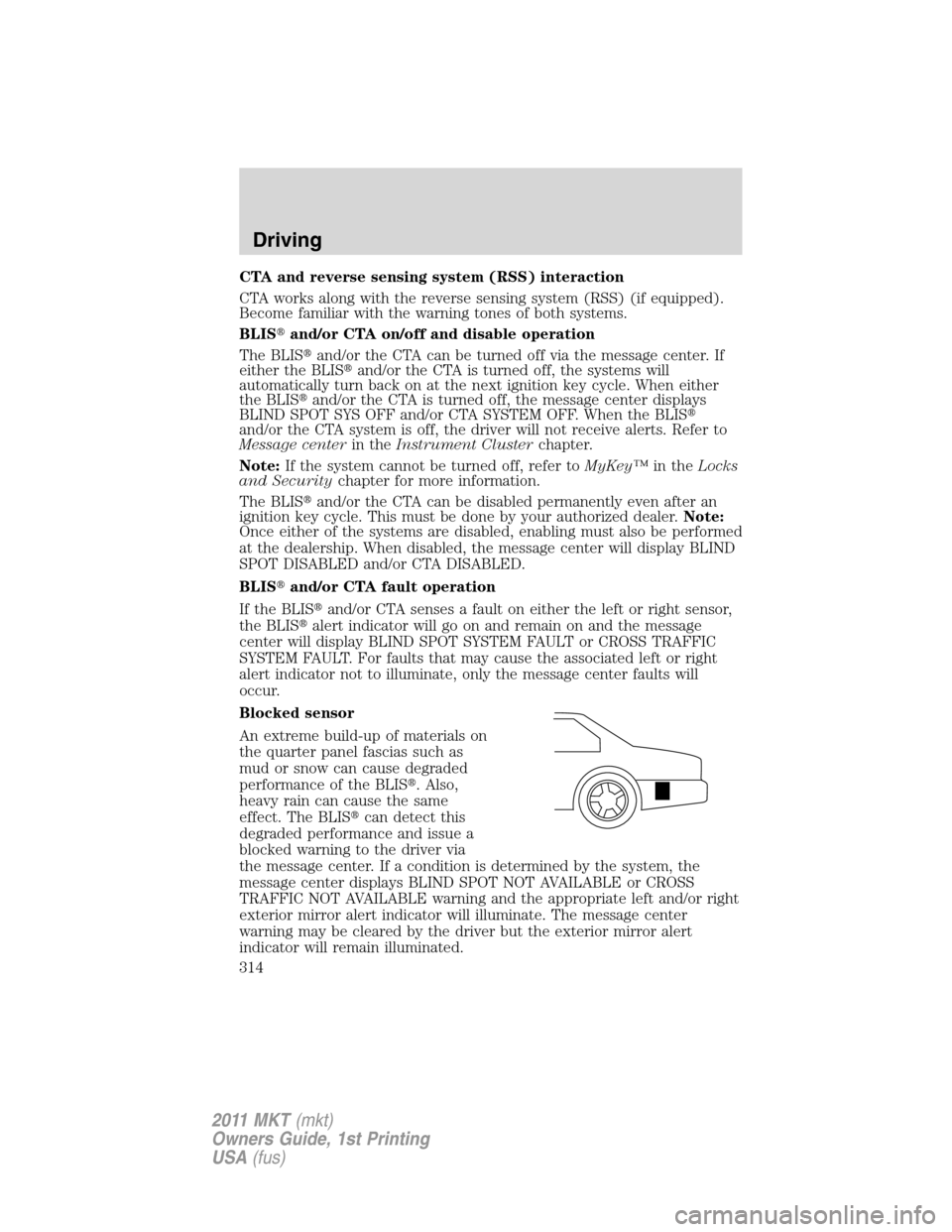 LINCOLN MKT 2011 Owners Guide CTA and reverse sensing system (RSS) interaction
CTA works along with the reverse sensing system (RSS) (if equipped).
Become familiar with the warning tones of both systems.
BLISand/or CTA on/off and