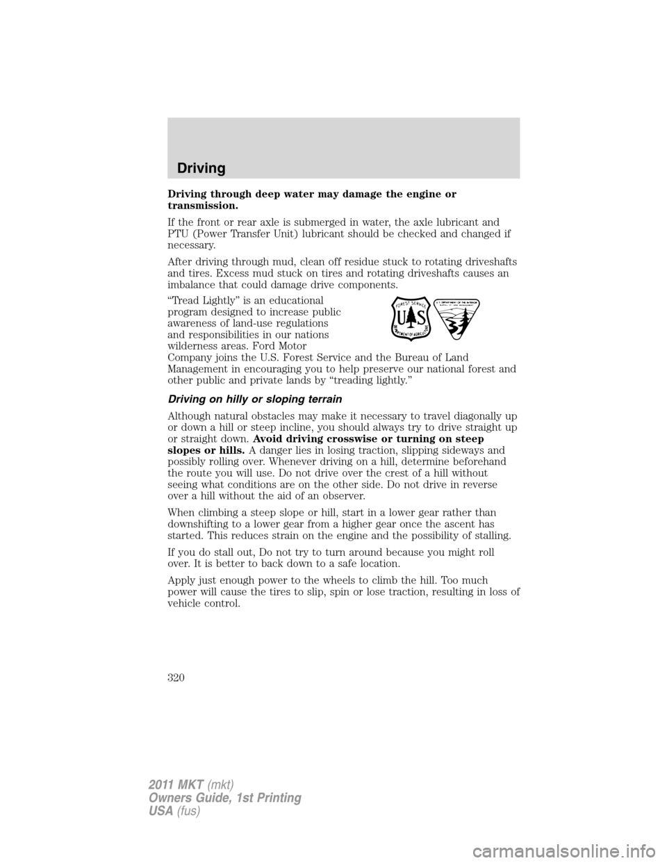 LINCOLN MKT 2011 Service Manual Driving through deep water may damage the engine or
transmission.
If the front or rear axle is submerged in water, the axle lubricant and
PTU (Power Transfer Unit) lubricant should be checked and chan