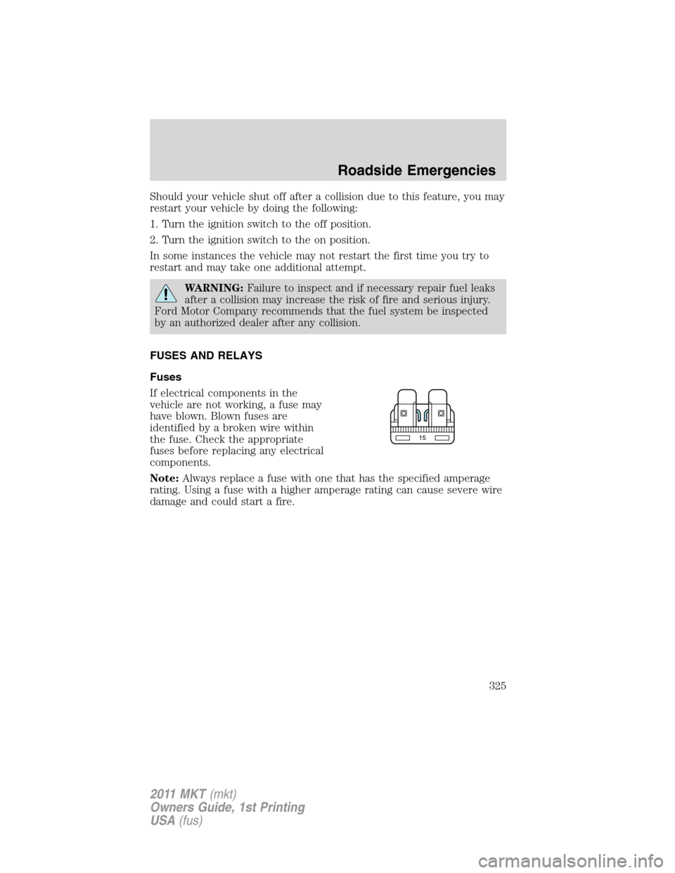 LINCOLN MKT 2011 Owners Manual Should your vehicle shut off after a collision due to this feature, you may
restart your vehicle by doing the following:
1. Turn the ignition switch to the off position.
2. Turn the ignition switch to LINCOLN MKT 2011 Owners Manual Should your vehicle shut off after a collision due to this feature, you may
restart your vehicle by doing the following:
1. Turn the ignition switch to the off position.
2. Turn the ignition switch to
