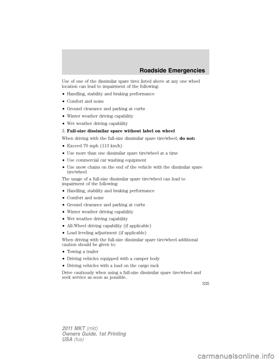 LINCOLN MKT 2011  Owners Manual Use of one of the dissimilar spare tires listed above at any one wheel
location can lead to impairment of the following:
•Handling, stability and braking performance
•Comfort and noise
•Ground c