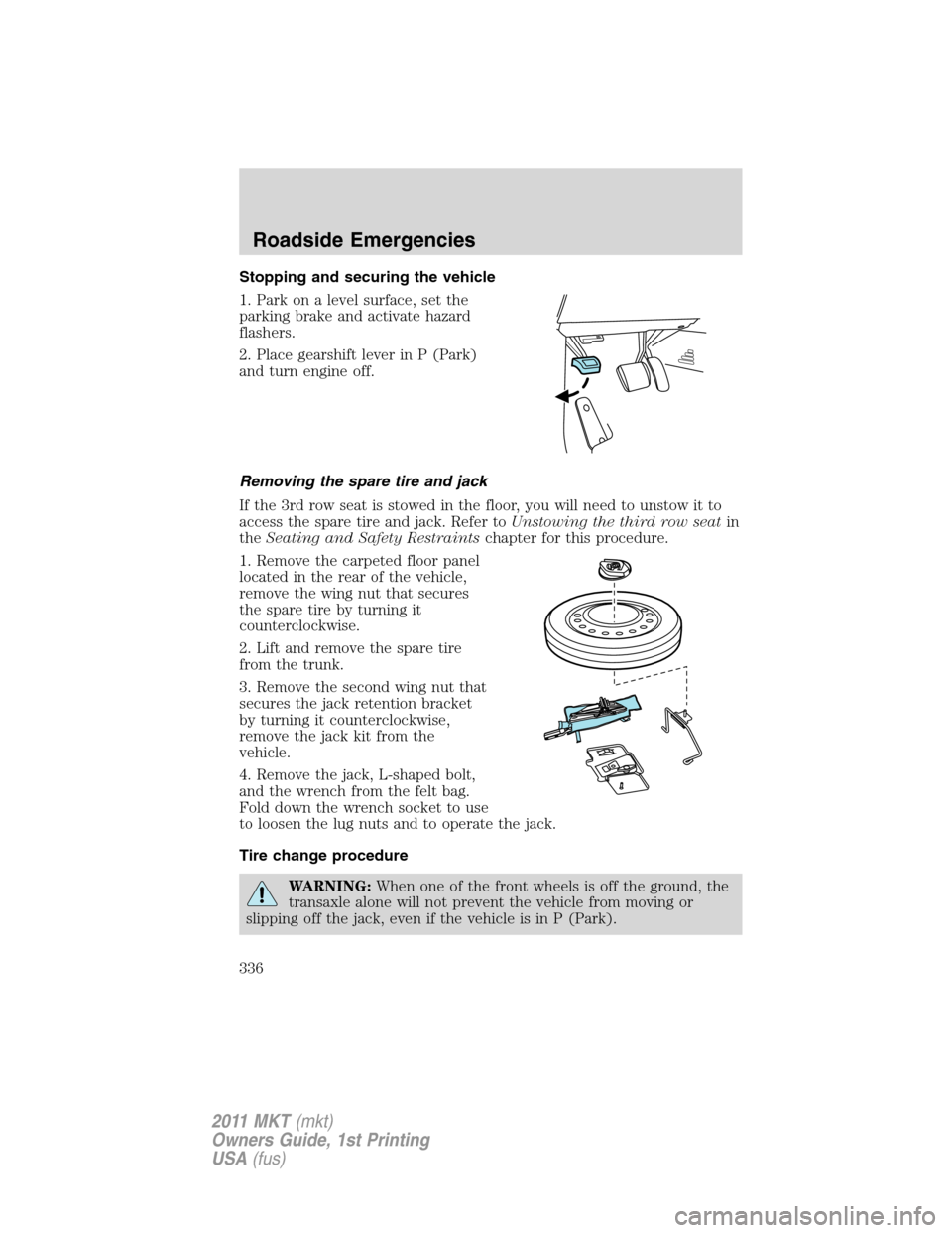 LINCOLN MKT 2011  Owners Manual Stopping and securing the vehicle
1. Park on a level surface, set the
parking brake and activate hazard
flashers.
2. Place gearshift lever in P (Park)
and turn engine off.
Removing the spare tire and 