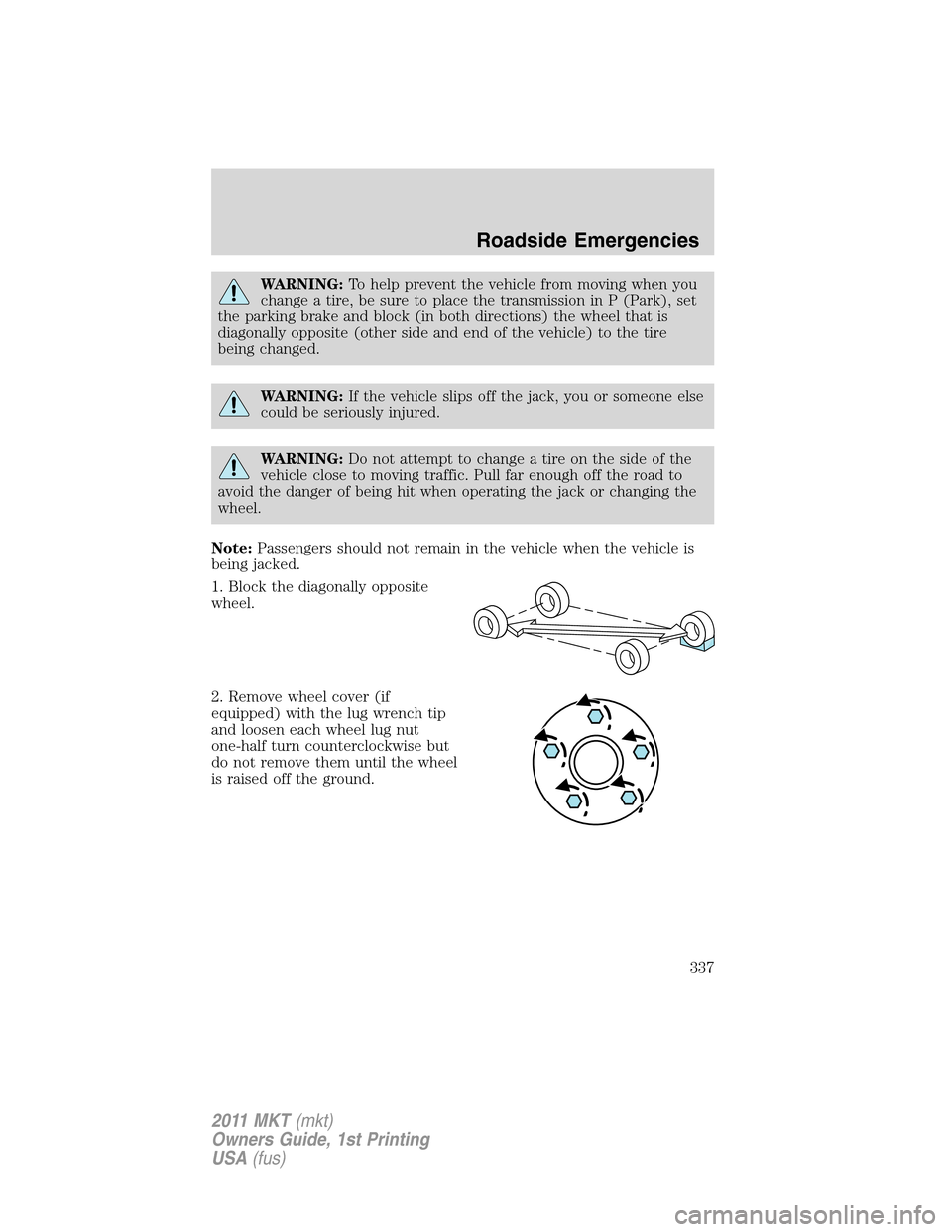 LINCOLN MKT 2011 Manual PDF WARNING:To help prevent the vehicle from moving when you
change a tire, be sure to place the transmission in P (Park), set
the parking brake and block (in both directions) the wheel that is
diagonally