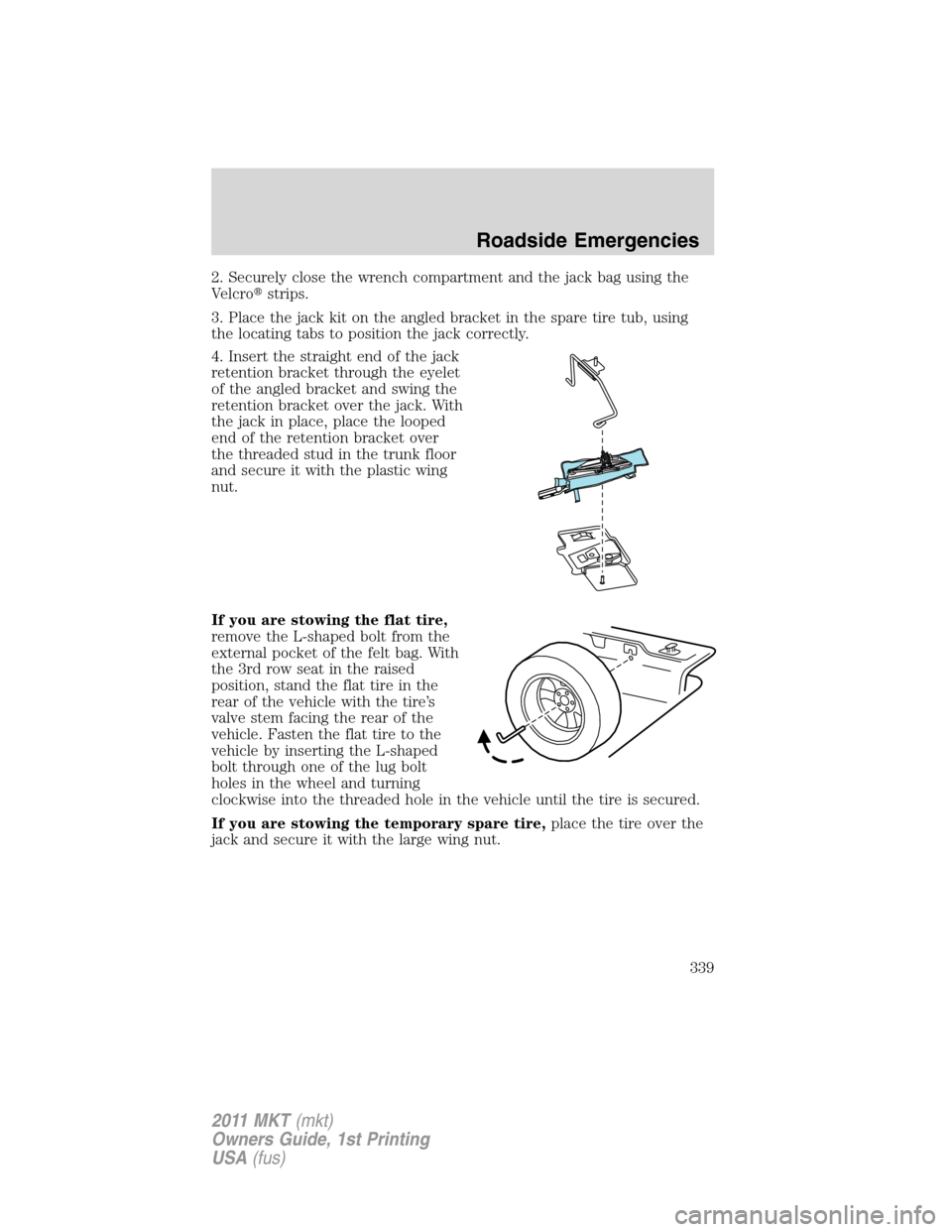 LINCOLN MKT 2011  Owners Manual 2. Securely close the wrench compartment and the jack bag using the
Velcrostrips.
3. Place the jack kit on the angled bracket in the spare tire tub, using
the locating tabs to position the jack corre