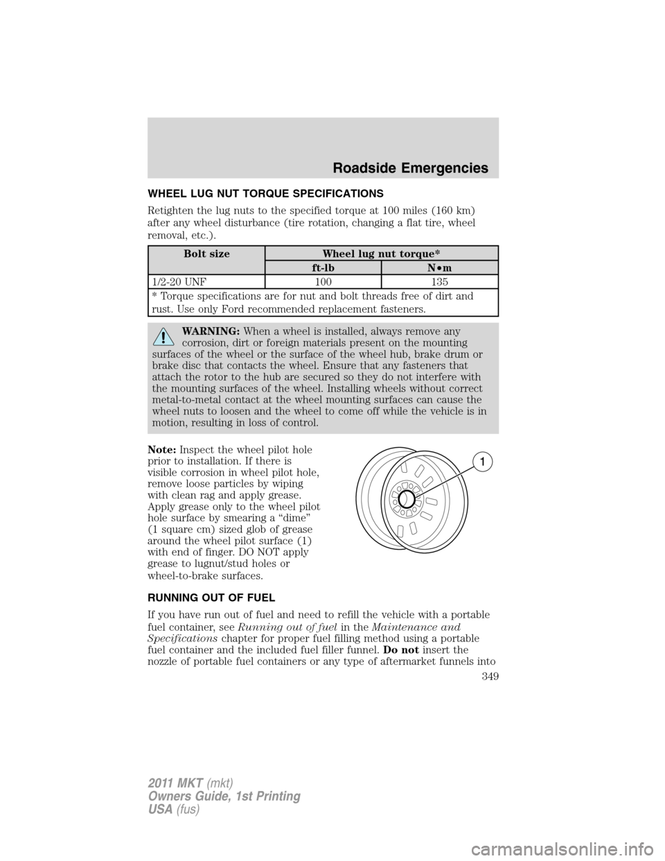 LINCOLN MKT 2011 Owners Manual WHEEL LUG NUT TORQUE SPECIFICATIONS
Retighten the lug nuts to the specified torque at 100 miles (160 km)
after any wheel disturbance (tire rotation, changing a flat tire, wheel
removal, etc.).
Bolt si LINCOLN MKT 2011 Owners Manual WHEEL LUG NUT TORQUE SPECIFICATIONS
Retighten the lug nuts to the specified torque at 100 miles (160 km)
after any wheel disturbance (tire rotation, changing a flat tire, wheel
removal, etc.).
Bolt si