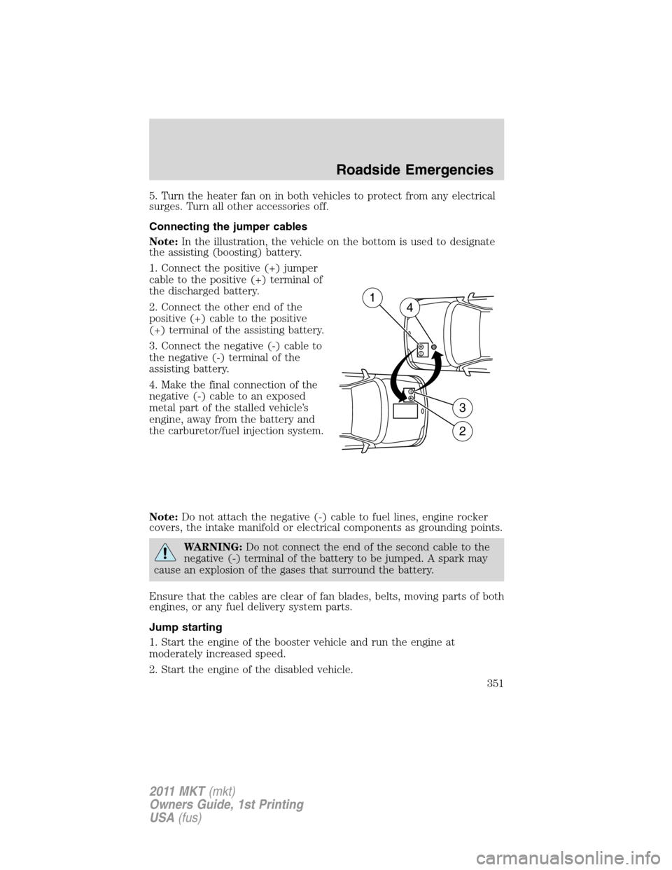 LINCOLN MKT 2011 Workshop Manual 5. Turn the heater fan on in both vehicles to protect from any electrical
surges. Turn all other accessories off.
Connecting the jumper cables
Note:In the illustration, the vehicle on the bottom is us