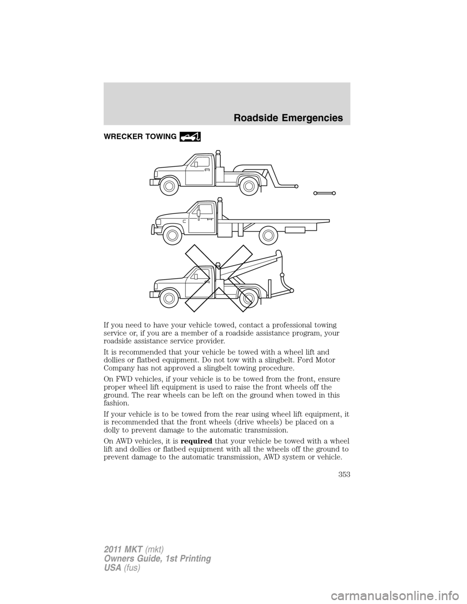 LINCOLN MKT 2011 Owners Manual WRECKER TOWING
If you need to have your vehicle towed, contact a professional towing
service or, if you are a member of a roadside assistance program, your
roadside assistance service provider.
It is LINCOLN MKT 2011 Owners Manual WRECKER TOWING
If you need to have your vehicle towed, contact a professional towing
service or, if you are a member of a roadside assistance program, your
roadside assistance service provider.
It is