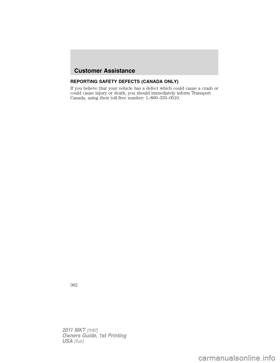 LINCOLN MKT 2011  Owners Manual REPORTING SAFETY DEFECTS (CANADA ONLY)
If you believe that your vehicle has a defect which could cause a crash or
could cause injury or death, you should immediately inform Transport
Canada, using the