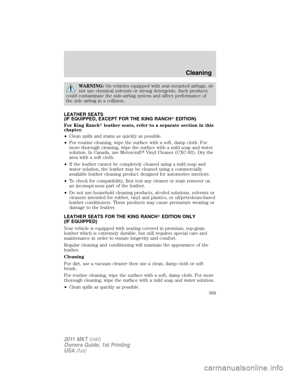 LINCOLN MKT 2011  Owners Manual WARNING:On vehicles equipped with seat-mounted airbags, do
not use chemical solvents or strong detergents. Such products
could contaminate the side-airbag system and affect performance of
the side air
