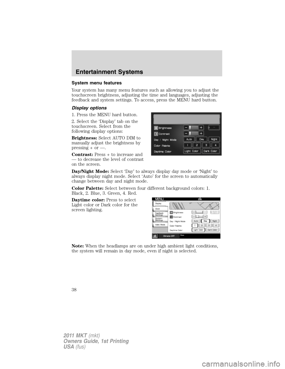 LINCOLN MKT 2011  Owners Manual System menu features
Your system has many menu features such as allowing you to adjust the
touchscreen brightness, adjusting the time and languages, adjusting the
feedback and system settings. To acce