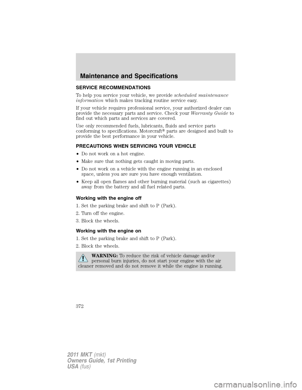 LINCOLN MKT 2011 User Guide SERVICE RECOMMENDATIONS
To help you service your vehicle, we providescheduled maintenance
informationwhich makes tracking routine service easy.
If your vehicle requires professional service, your auth