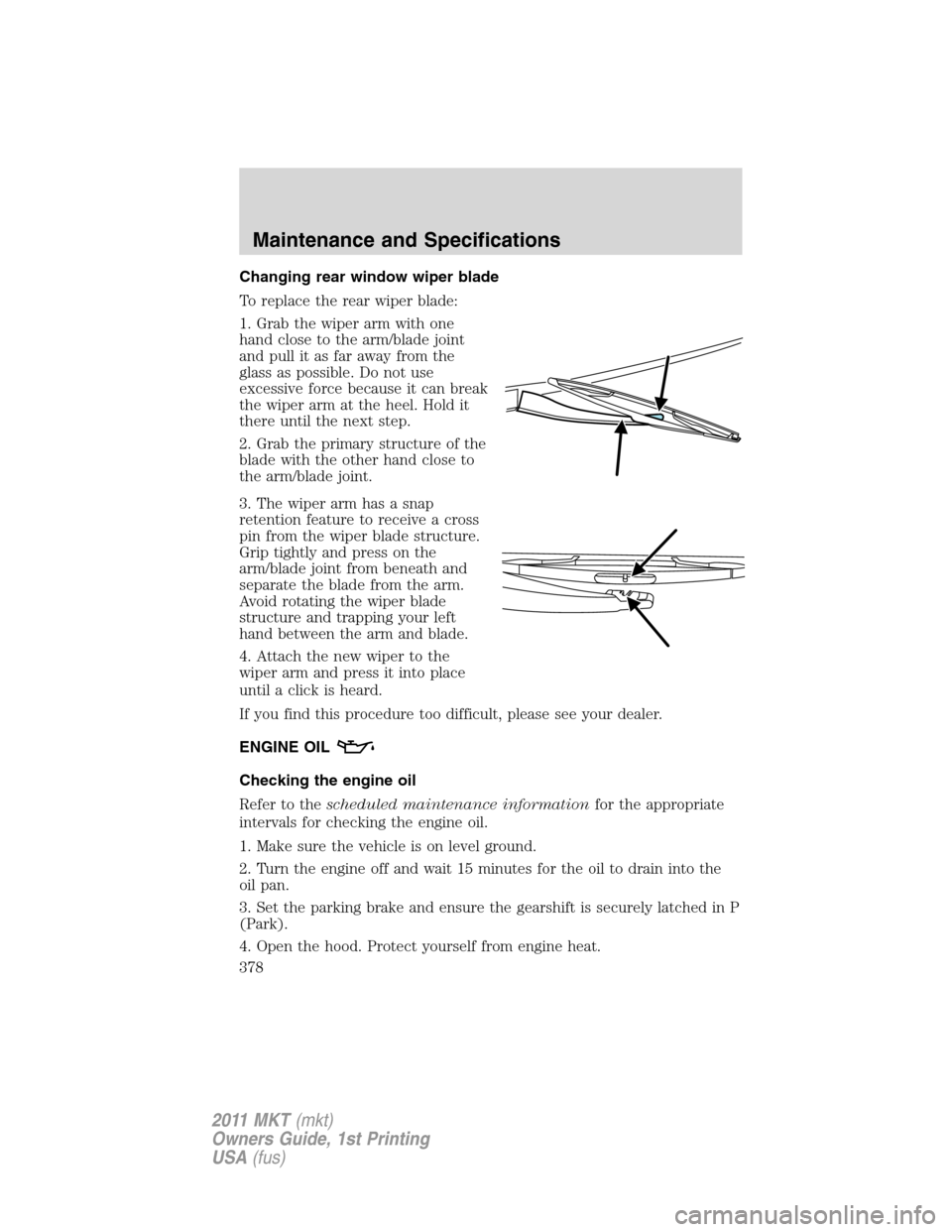 LINCOLN MKT 2011  Owners Manual Changing rear window wiper blade
To replace the rear wiper blade:
1. Grab the wiper arm with one
hand close to the arm/blade joint
and pull it as far away from the
glass as possible. Do not use
excess